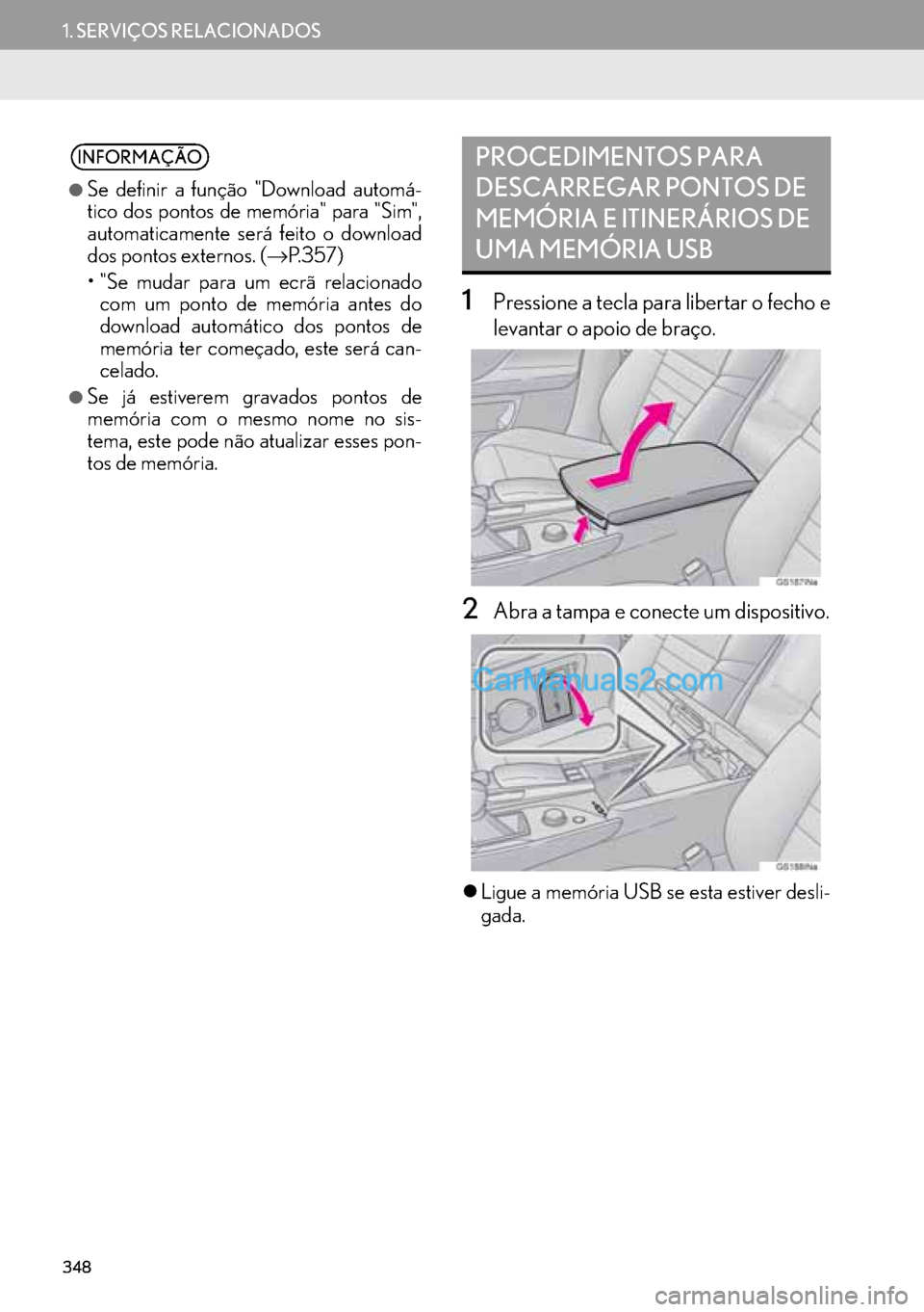 Lexus GS350 2017  Manual de navegação (in Portuguese) 348
1. SERVIÇOS RELACIONADOS
1Pressione a tecla para libertar o fecho e
levantar o apoio de braço.
2Abra a tampa e conecte um dispositivo.
�zLigue a memória USB se esta estiver desli-
gada.
INFORMA