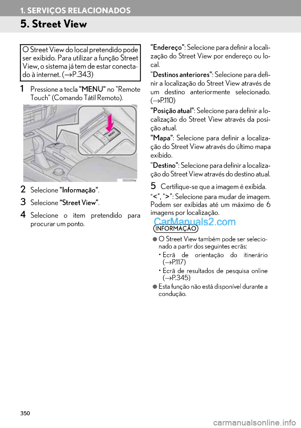 Lexus GS350 2017  Manual de navegação (in Portuguese) 350
1. SERVIÇOS RELACIONADOS
5. Street View
1Pressione a tecla "MENU" no "Remote
Touch" (Comando Tátil Remoto).
2Selecione"Informação".
3Selecione“Street View”.
4Selecione o item pretendido pa