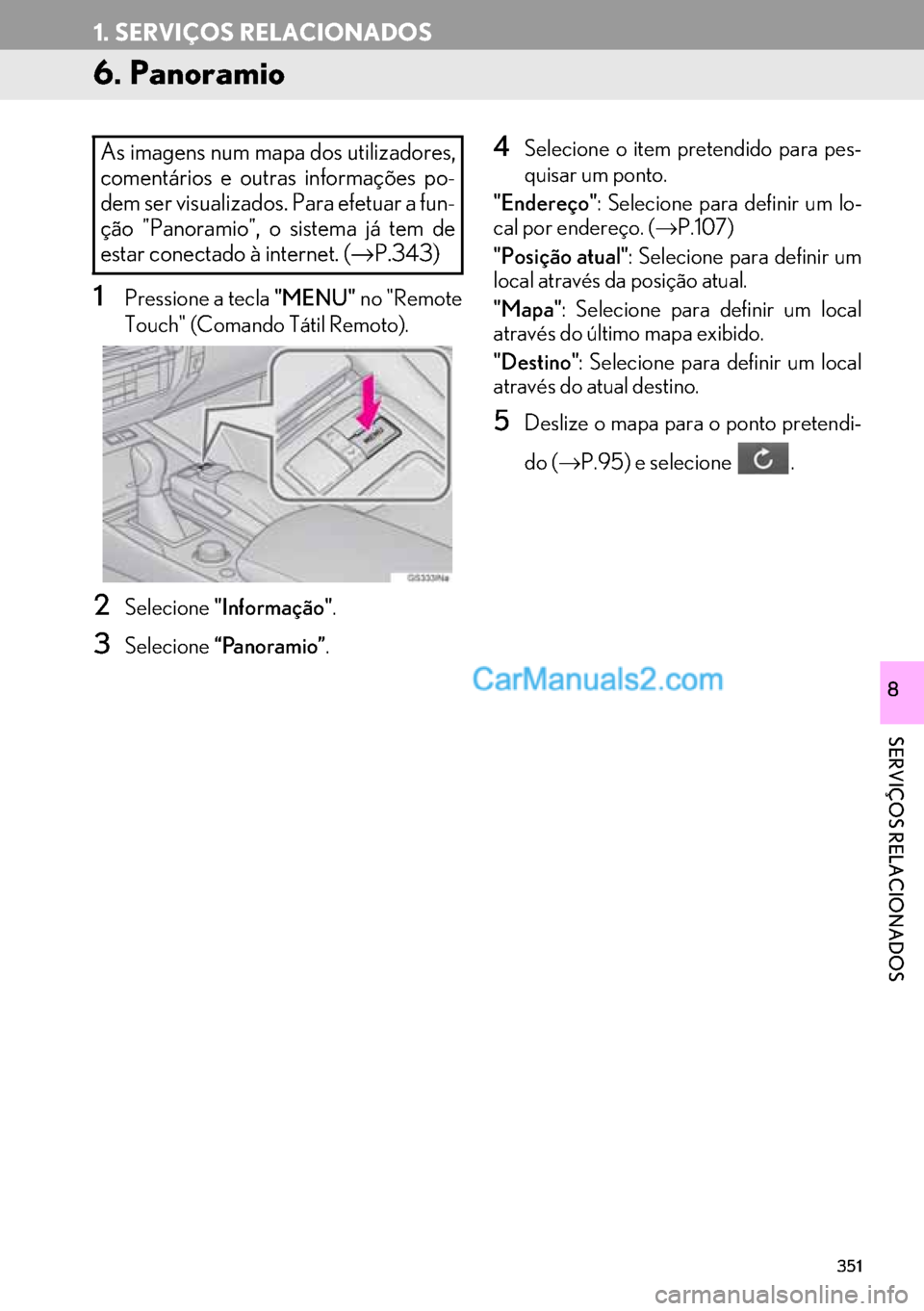 Lexus GS350 2017  Manual de navegação (in Portuguese) 351
1. SERVIÇOS RELACIONADOS
SERVIÇOS RELACIONADOS
8
6. Panoramio
1Pressione a tecla "MENU" no "Remote
Touch" (Comando Tátil Remoto).
2Selecione"Informação".
3Selecione“Panoramio”.
4Selecione