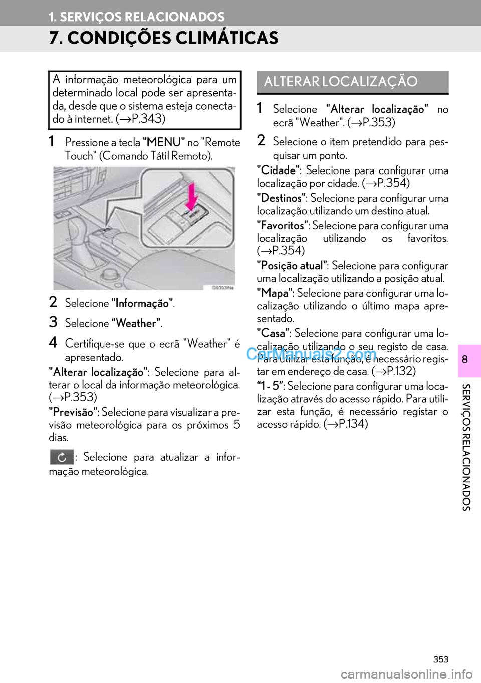 Lexus GS350 2017  Manual de navegação (in Portuguese) 353
1. SERVIÇOS RELACIONADOS
SERVIÇOS RELACIONADOS
8
7. CONDIÇÕES CLIMÁTICAS
1Pressione a tecla "MENU" no "Remote
Touch" (Comando Tátil Remoto).
2Selecione"Informação".
3Selecione“Weather”