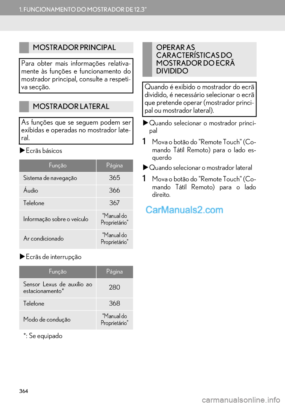 Lexus GS350 2017  Manual de navegação (in Portuguese) 364
1. FUNCIONAMENTO DO MOSTRADOR DE 12.3"
�XEcrãs básicos
�XEcrãs de interrupção�XQuando selecionar o mostrador princi-
pal
1Mova o botão do "Remote Touch" (Co-
mando Tátil Remoto) para o lado