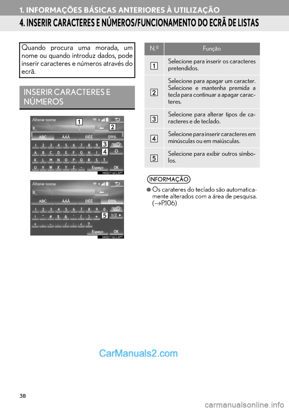 Lexus GS350 2017  Manual de navegação (in Portuguese) 38
1. INFORMAÇÕES BÁSICAS ANTERIORES À UTILIZAÇÃO
4. INSERIR CARACTERES E NÚMEROS/FUNCIONAMENTO DO ECRÃ DE LISTAS
Quando procura uma morada, um
nome ou quando introduz dados, pode
inserir cara