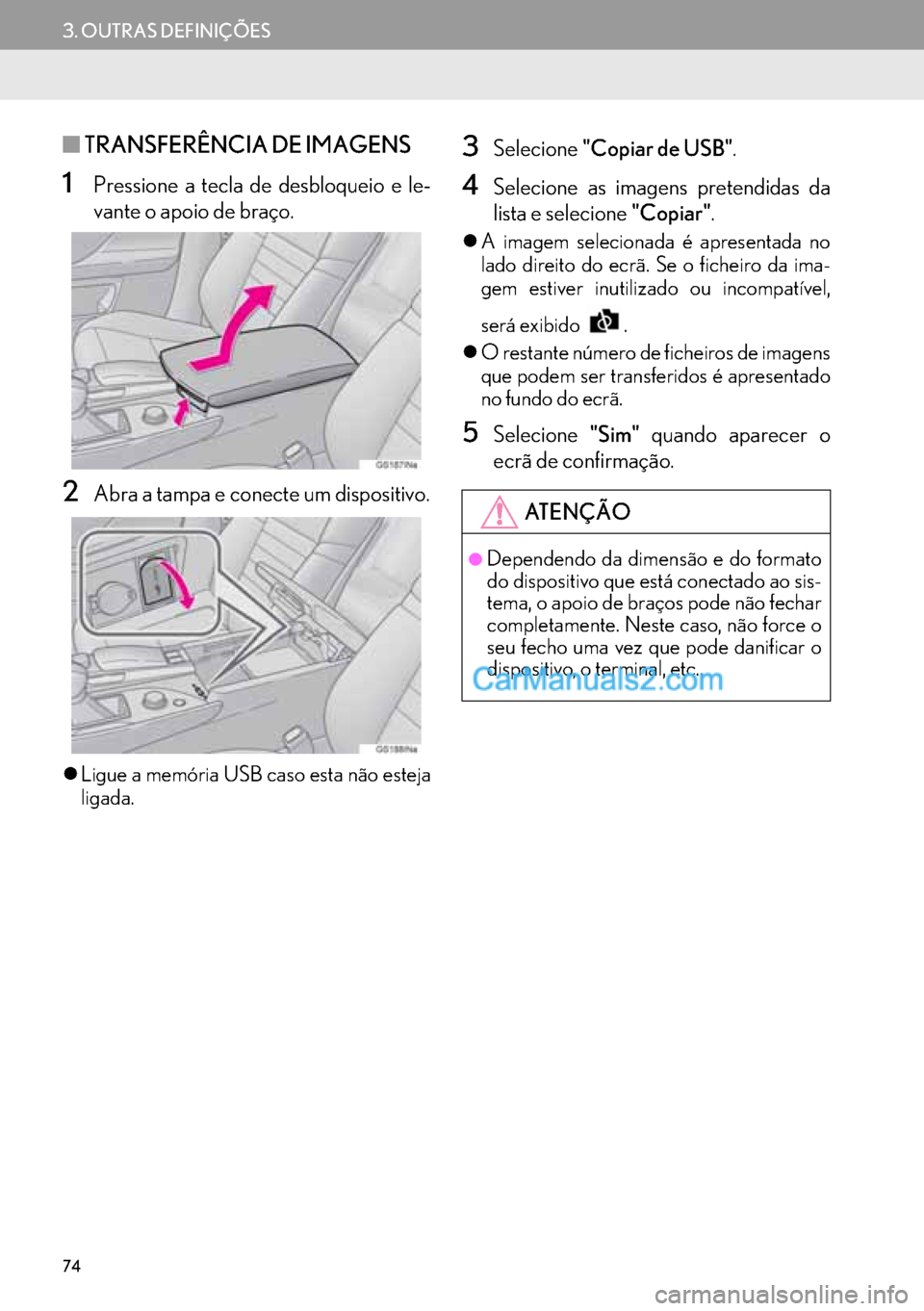Lexus GS350 2017  Manual de navegação (in Portuguese) 74
3. OUTRAS DEFINIÇÕES
■TRANSFERÊNCIA DE IMAGENS
1Pressione a tecla de desbloqueio e le-
vante o apoio de braço.
2Abra a tampa e conecte um dispositivo.
�zLigue a memória USB caso esta não es