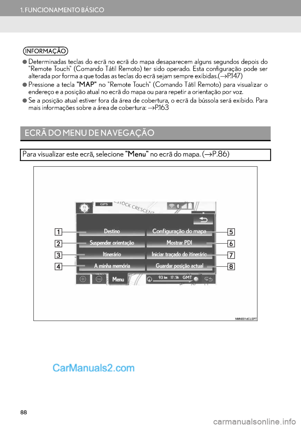 Lexus GS350 2017  Manual de navegação (in Portuguese) 88
1. FUNCIONAMENTO BÁSICO
INFORMAÇÃO
●
Determinadas teclas do ecrã no ecrã do mapa desaparecem alguns segundos depois do
"Remote Touch" (Comando Tátil Remoto) ter sido operado. Esta configura