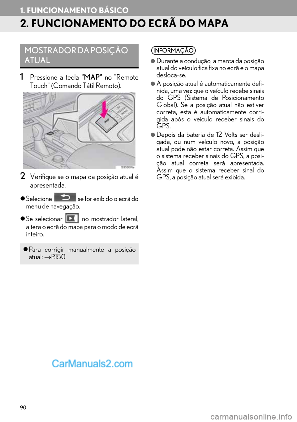 Lexus GS350 2017  Manual de navegação (in Portuguese) 90
1. FUNCIONAMENTO BÁSICO
2. FUNCIONAMENTO DO ECRÃ DO MAPA
1Pressione a tecla "MAP" no "Remote
Touch" (Comando Tátil Remoto).
2Verifique se o mapa da posição atual é
apresentada.
�zSelecione   