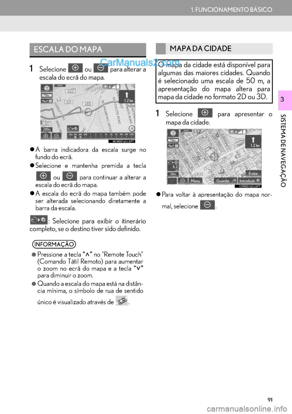 Lexus GS350 2017  Manual de navegação (in Portuguese) 91
1. FUNCIONAMENTO BÁSICO
SISTEMA DE NAVEGAÇÃO
3
1Selecione   ou   para alterar a
escala do ecrã do mapa.
�zA barra indicadora da escala surge no
fundo do ecrã.
�zSelecione e mantenha premida a 