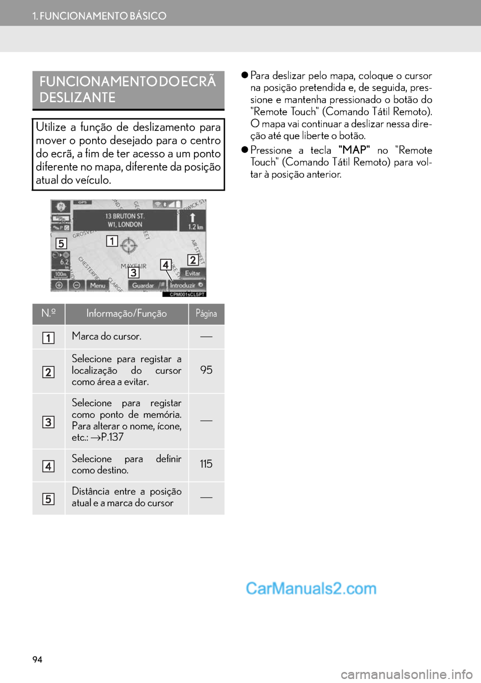 Lexus GS350 2017  Manual de navegação (in Portuguese) 94
1. FUNCIONAMENTO BÁSICO
�zPara deslizar pelo mapa, coloque o cursor
na posição pretendida e, de seguida, pres-
sione e mantenha pressionado o botão do
"Remote Touch" (Comando Tátil Remoto).
O 