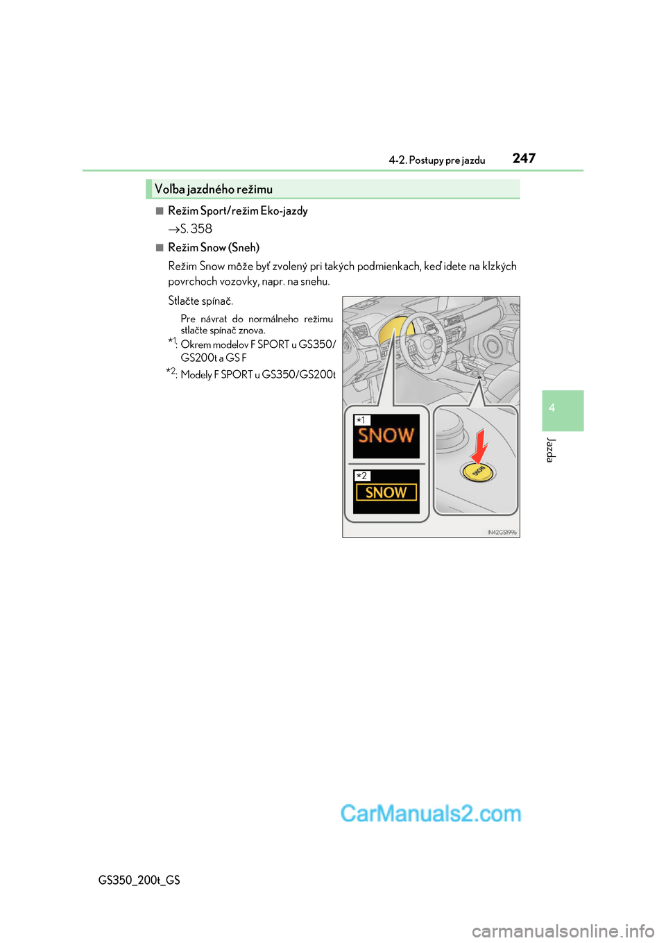 Lexus GS350 2017  Užívateľská príručka (in Slovak) 2474-2. Postupy pre jazdu
4
Jazda
GS350_200t_GS
■Režim Sport/režim Eko-jazdy 
 S. 358
■Režim Snow (Sneh) 
Režim Snow môže byť zvolený pri takých podmienkach, keď idete na klzkých 
po