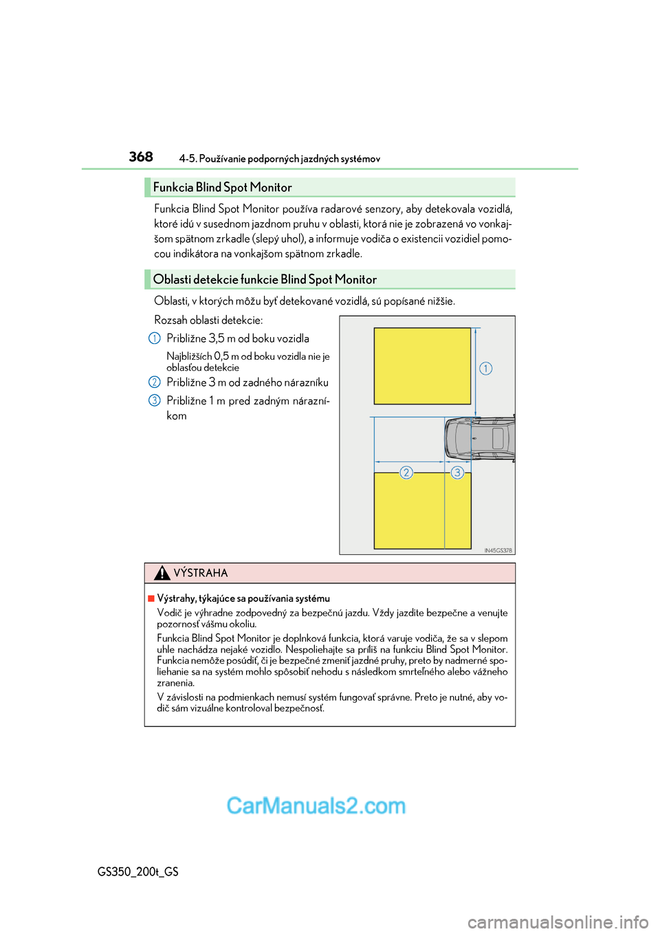 Lexus GS350 2017  Užívateľská príručka (in Slovak) 3684-5. Používanie podporných jazdných systémov
GS350_200t_GS
Funkcia Blind Spot Monitor používa radarové senzory, aby detekovala vozidlá, 
ktoré idú v susednom jazdnom pruhu v obla sti, kt