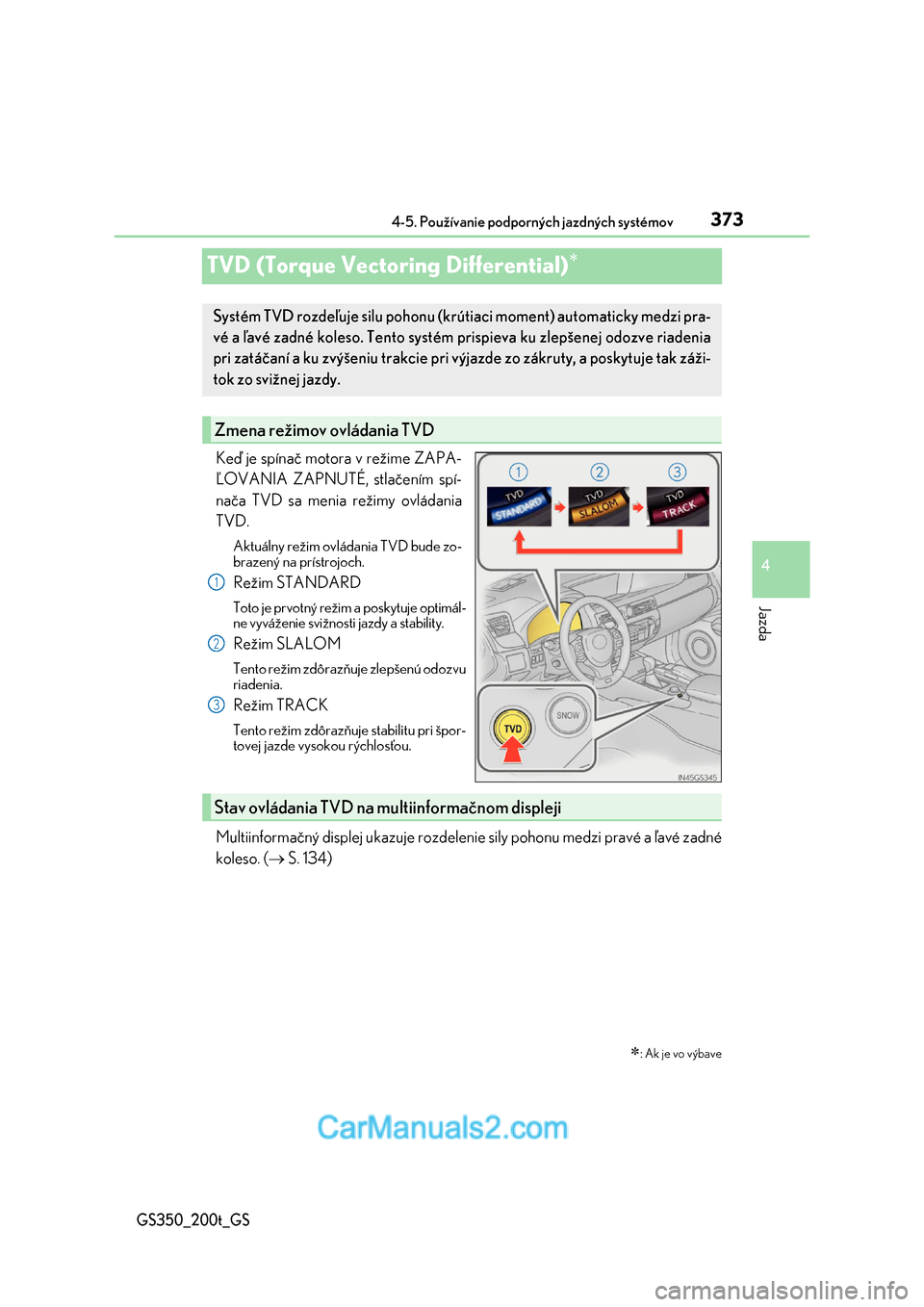 Lexus GS350 2017  Užívateľská príručka (in Slovak) 373
4 
4-5. Používanie podporných jazdných systémov
Jazda
GS350_200t_GS
TVD (Torque Vectoring Differential)
Keď je spínač motora v režime ZAPA- 
ĽOVANIA ZAPNUTÉ, stlačením spí-
nača 