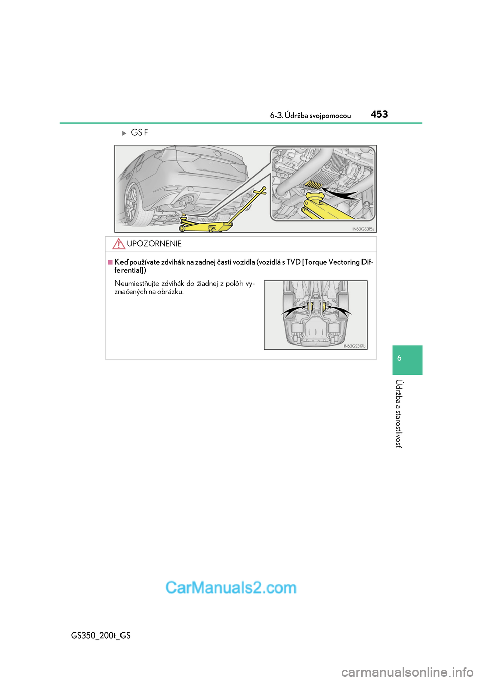Lexus GS350 2017  Užívateľská príručka (in Slovak) 453 6-3. Údržba svojpomocou
6
Údržba a starostlivosť
GS350_200t_GS
GS F
UPOZORNENIE
■Keď používate zdvihák na zadnej časti vozidla (vozidlá s TVD [Torque Vectoring Dif- 
ferential])
Ne