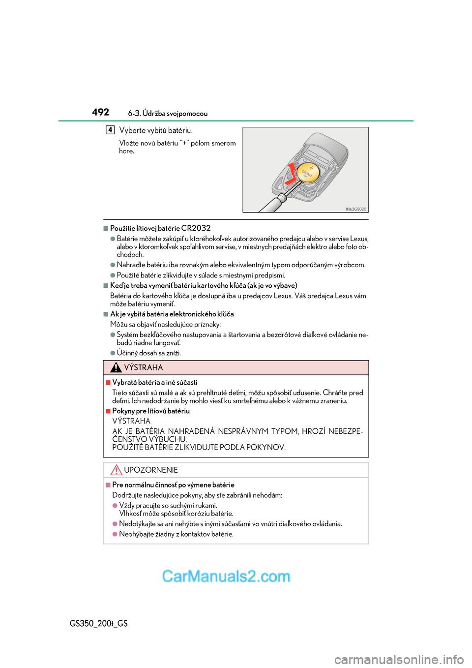 Lexus GS350 2017  Užívateľská príručka (in Slovak) 4926-3. Údržba svojpomocou
GS350_200t_GS
Vyberte vybitú batériu.
Vložte novú batériu "+" pólom smerom 
hore.
■Použitie lítiovej batérie CR2032
●Batérie môžete zakúpiť u ktor éhoko