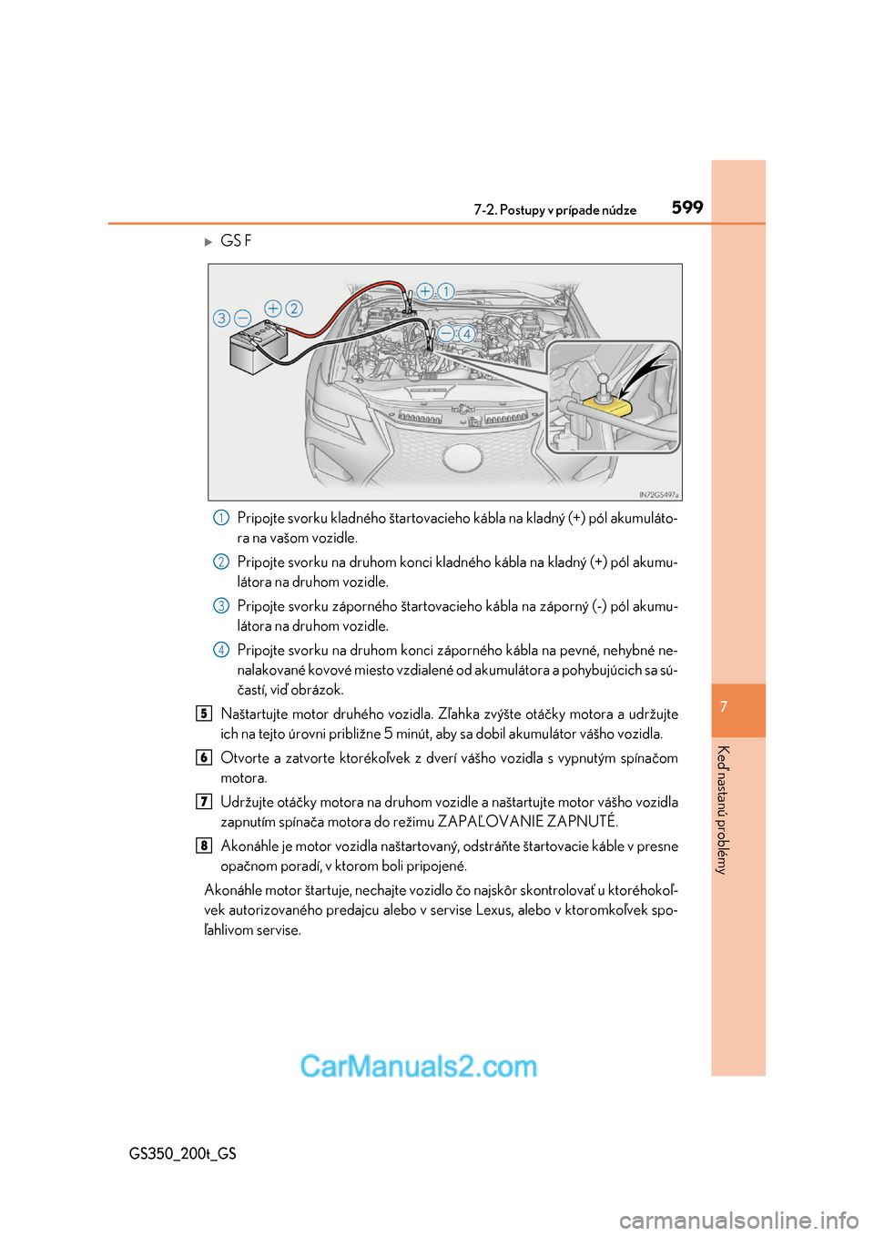Lexus GS350 2017  Užívateľská príručka (in Slovak) 5997-2. Postupy v prípade núdze
7
Keď nastanú problémy
GS350_200t_GS
GS F 
Pripojte svorku kladného štartovacieh o kábla na kladný (+) pól akumuláto- 
ra na vašom vozidle. 
Pripojte svo