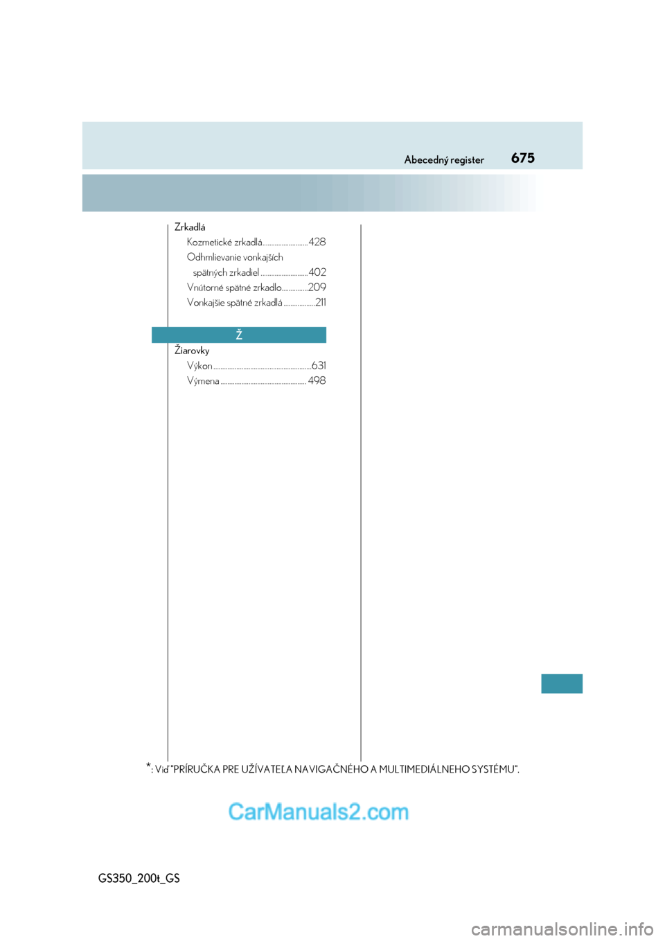 Lexus GS350 2017  Užívateľská príručka (in Slovak) 675Abecedný register
GS350_200t_GS
Zrkadlá
Kozmetické zrkadlá.......................... 428
Odhmlievanie vonkajších 
spätných zrkadiel ........................... 402
Vnútorné spätné zrkad