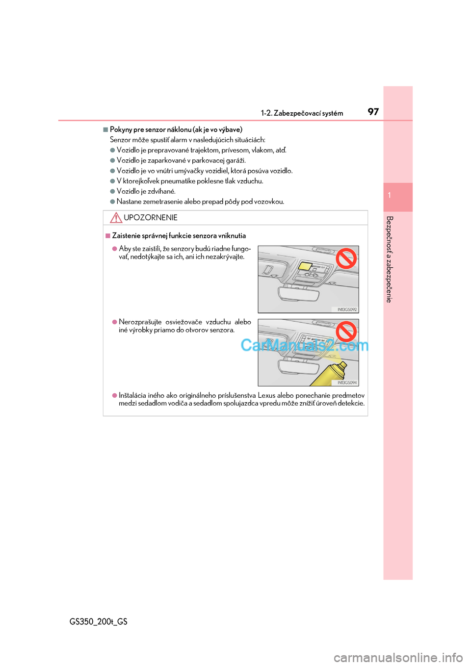 Lexus GS350 2017  Užívateľská príručka (in Slovak) 971-2. Zabezpečovací systém
1
GS350_200t_GS
Bezpečnosť a zabezpečenie
■Pokyny pre senzor náklonu (ak je vo výbave) 
Senzor môže spustiť alarm  v nasledujúcich situáciách:
●Vozidlo je