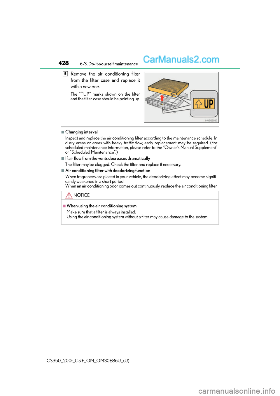 Lexus GS350 2016  Owners Manual 428
GS350_200t_GS F_OM_OM30E86U_(U)6-3. Do-it-yourself maintenance
Remove the air conditioning filter
from the filter case and replace it
with a new one.
The “
UP” marks shown on the filter
and