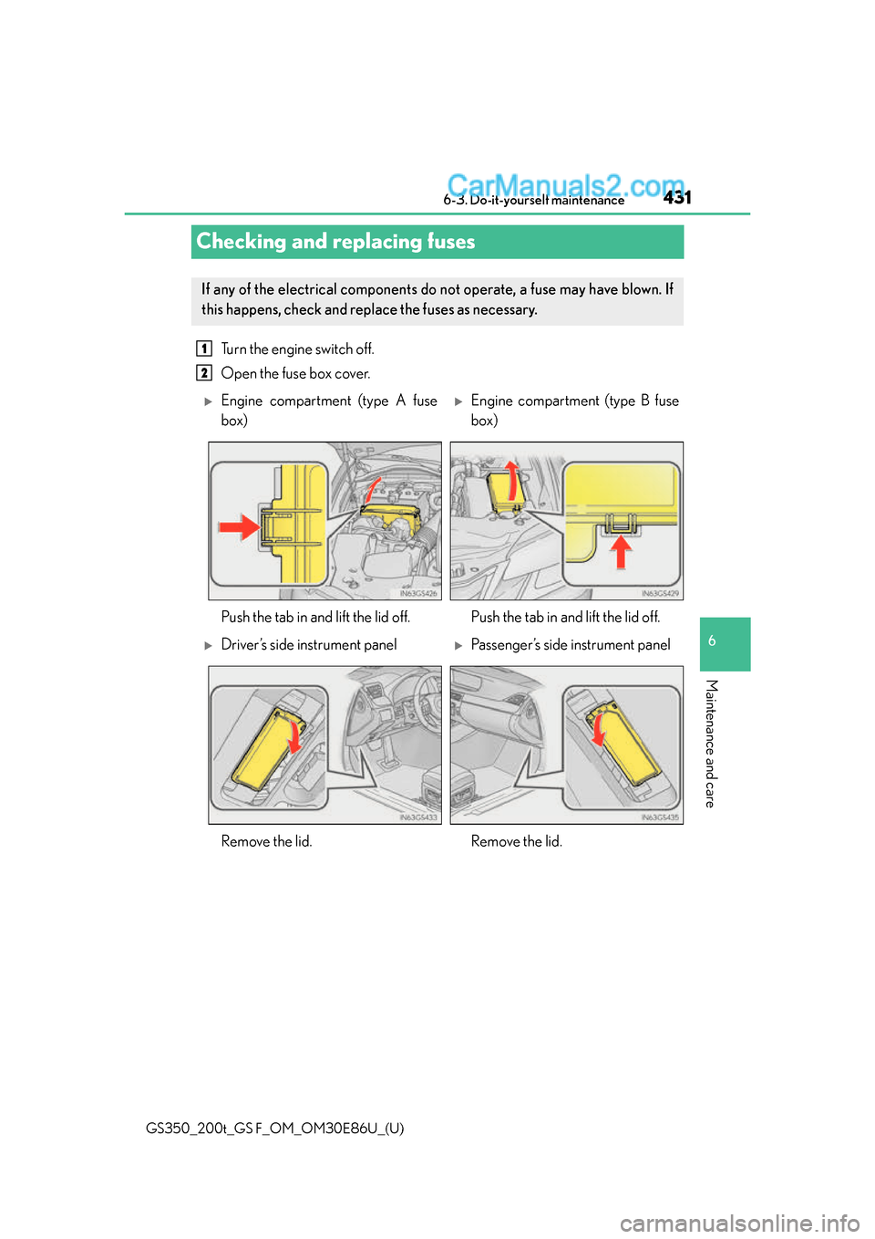Lexus GS350 2016  Owners Manual 431
GS350_200t_GS F_OM_OM30E86U_(U)6-3. Do-it-yourself maintenance
6
Maintenance and care
Checking and replacing fuses
Turn the engine switch off.
Open the fuse box cover. 
If any of the electrical co