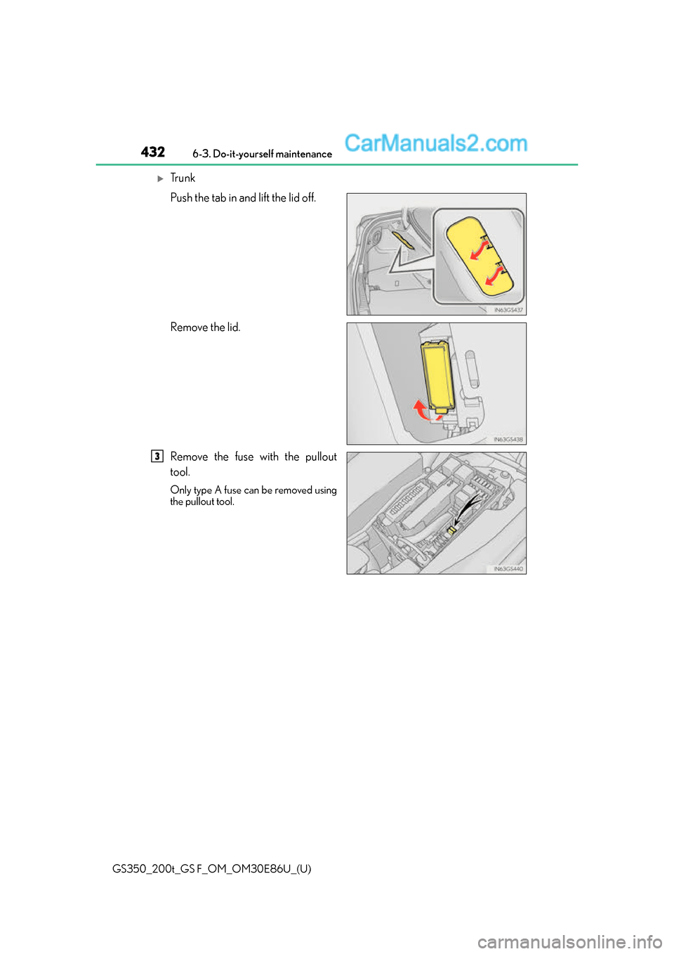 Lexus GS350 2016  Owners Manual 432
GS350_200t_GS F_OM_OM30E86U_(U)6-3. Do-it-yourself maintenance
Tr u n k
Push the tab in and lift the lid off.
Remove the lid.
Remove the fuse with the pullout
tool.
Only type A fuse can be remo