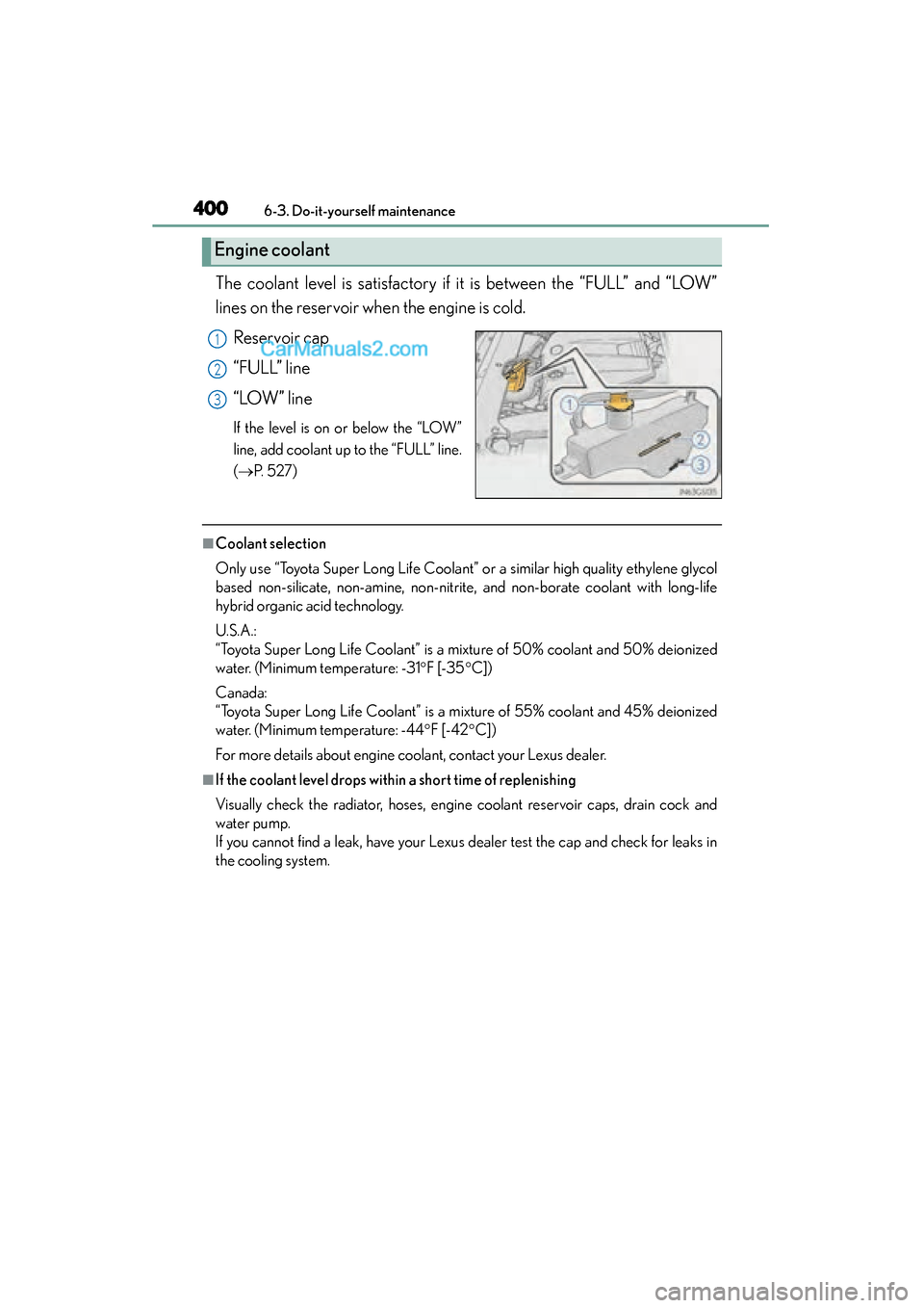 Lexus GS350 2015 Owners Manual 400
GS350_OM_OM30F69U_(U)
6-3. Do-it-yourself maintenance
The coolant level is satisfactory if it is between the “FULL” and “LOW”
lines on the reservoir when the engine is cold.Reservoir cap
Lexus GS350 2015 Owners Manual 400
GS350_OM_OM30F69U_(U)
6-3. Do-it-yourself maintenance
The coolant level is satisfactory if it is between the “FULL” and “LOW”
lines on the reservoir when the engine is cold.Reservoir cap