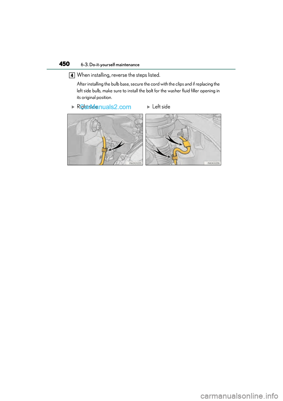 Lexus GS350 2015  Owners Manual 450
GS350_OM_OM30F69U_(U)
6-3. Do-it-yourself maintenance
When installing, reverse the steps listed. 
After installing the bulb base, secure the cord with the clips and if replacing the
left side bulb