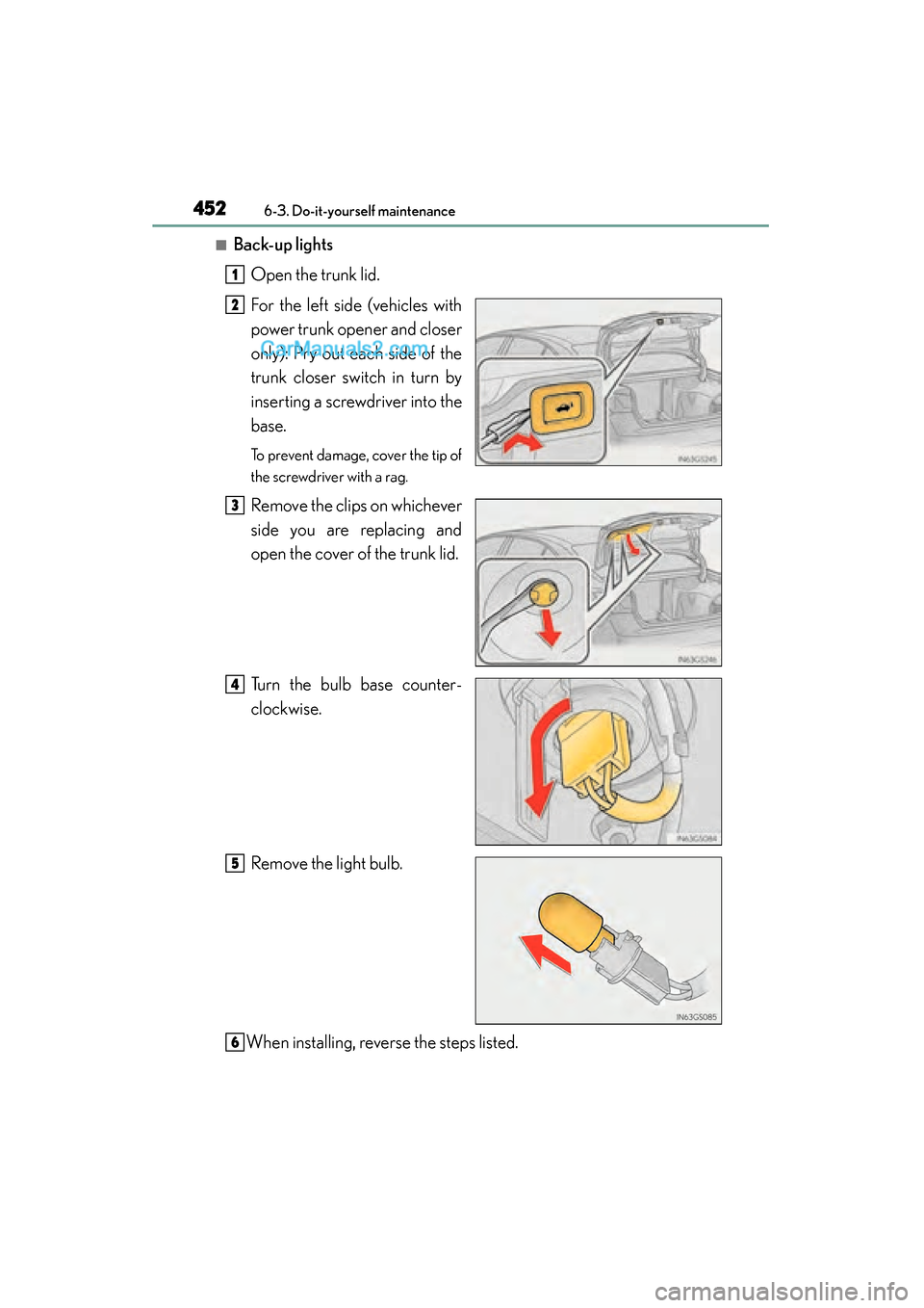 Lexus GS350 2015  Owners Manual 452
GS350_OM_OM30F69U_(U)
6-3. Do-it-yourself maintenance
■Back-up lightsOpen the trunk lid.
For the left side (vehicles with
power trunk opener and closer
only): Pry out each side of the
trunk clos