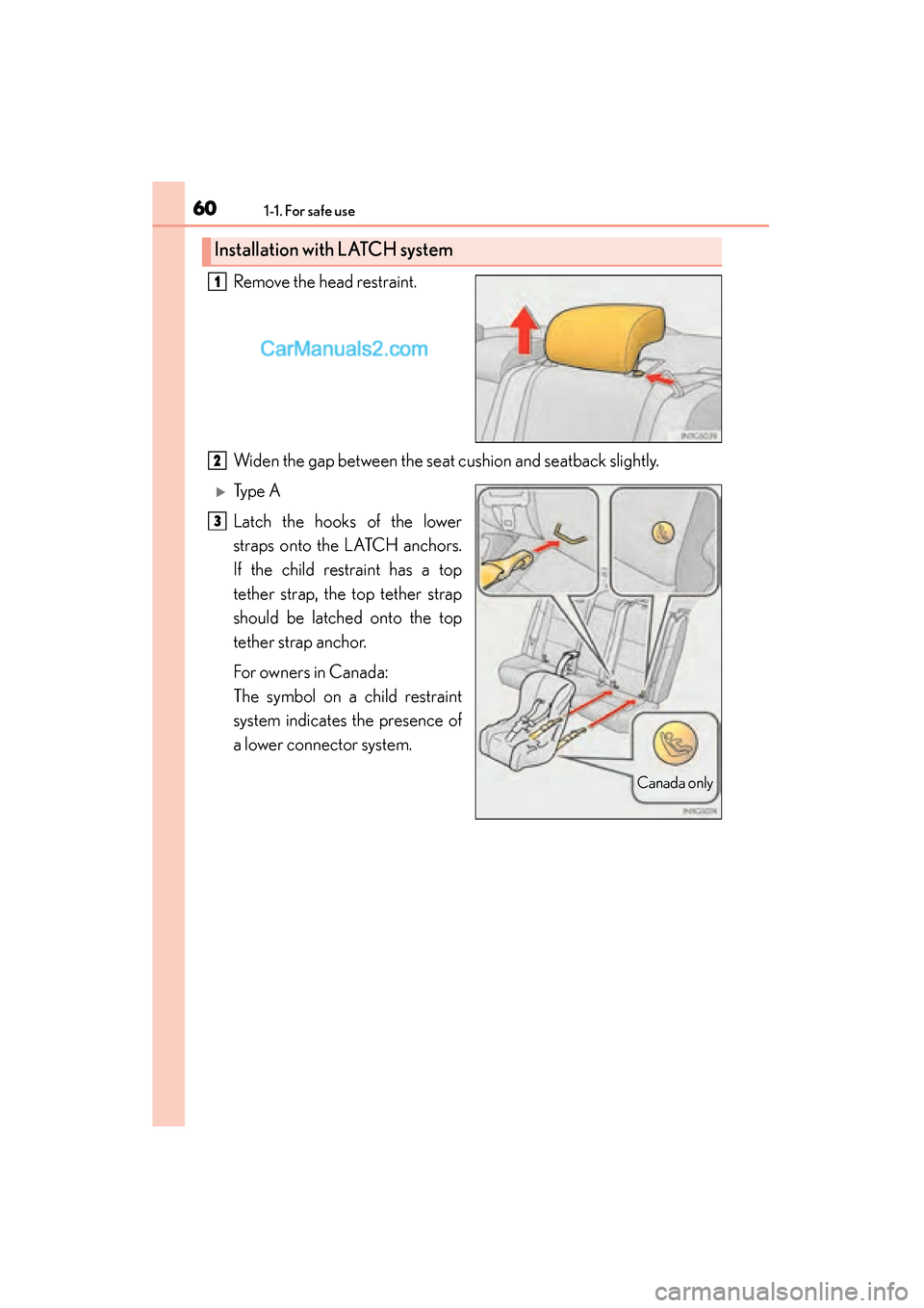 Lexus GS350 2015 Repair Manual 601-1. For safe use
GS350_OM_OM30F69U_(U)Remove the head restraint.
Widen the gap between the seat cushion and seatback slightly.
�XTy p e  A
Latch the hooks of the lower
straps onto the LATCH anchors