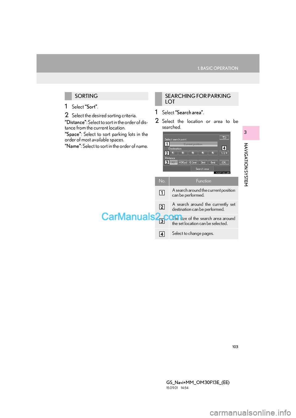 Lexus GS350 2015 Navigation Manual 103
1. BASIC OPERATION
GS_Navi+MM_OM30F13E_(EE)
15.09.01 14:54
NAVIGATION SYSTEM
3
1Select “Sort”.
2Select the desired sorting criteria.
“Distance” : Select t o so rt in the order of dis- Lexus GS350 2015 Navigation Manual 103
1. BASIC OPERATION
GS_Navi+MM_OM30F13E_(EE)
15.09.01 14:54
NAVIGATION SYSTEM
3
1Select “Sort”.
2Select the desired sorting criteria.
“Distance” : Select t o so rt in the order of dis-