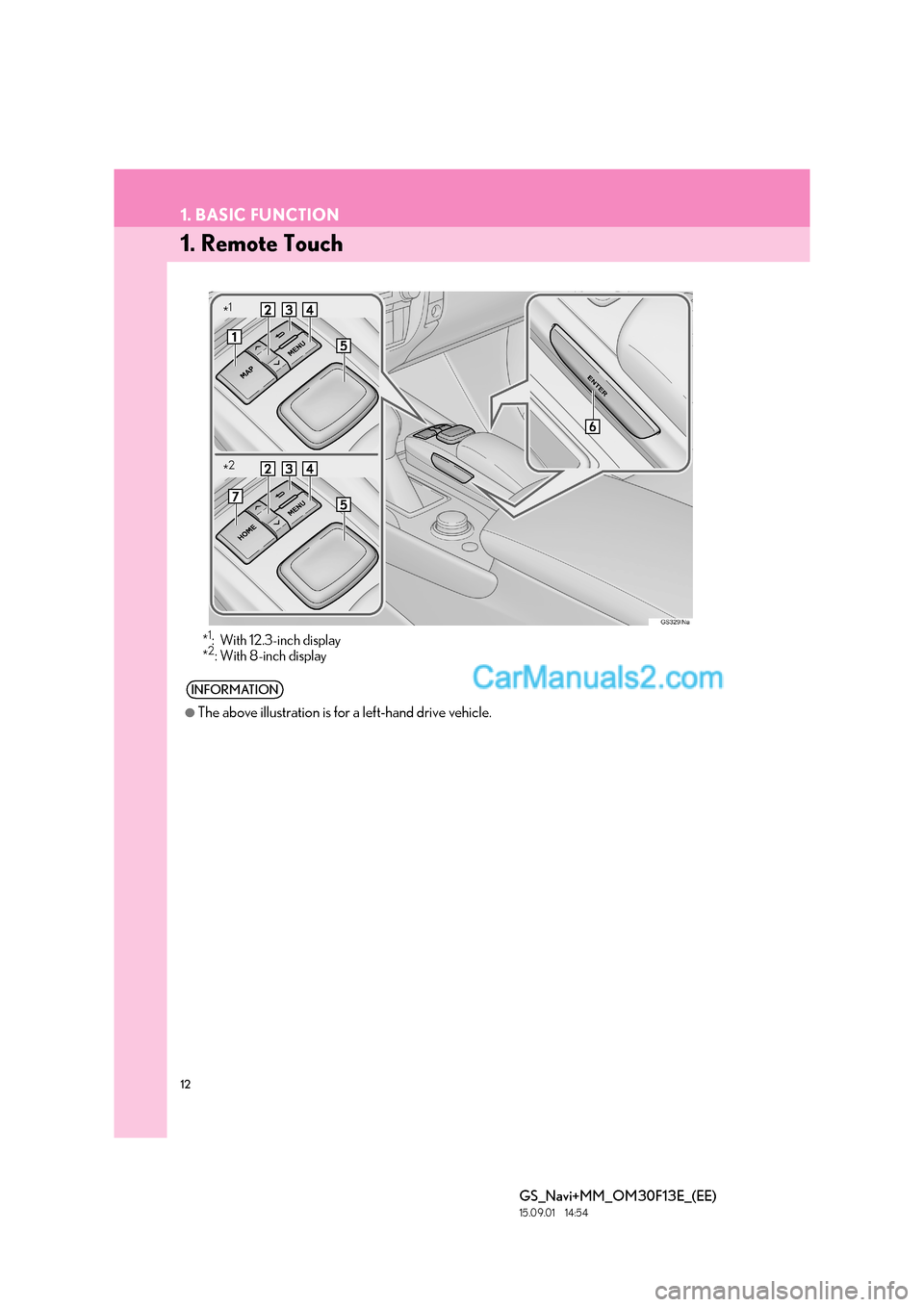 Lexus GS350 2015  Navigation Manual 12
GS_Navi+MM_OM30F13E_(EE)
15.09.01     14:54
1. BASIC FUNCTION
1. Remote Touch
*1: With 12.3-inch display
*2: With 8-inch display
INFORMATION
●
The above illustration is for a left-hand drive vehi