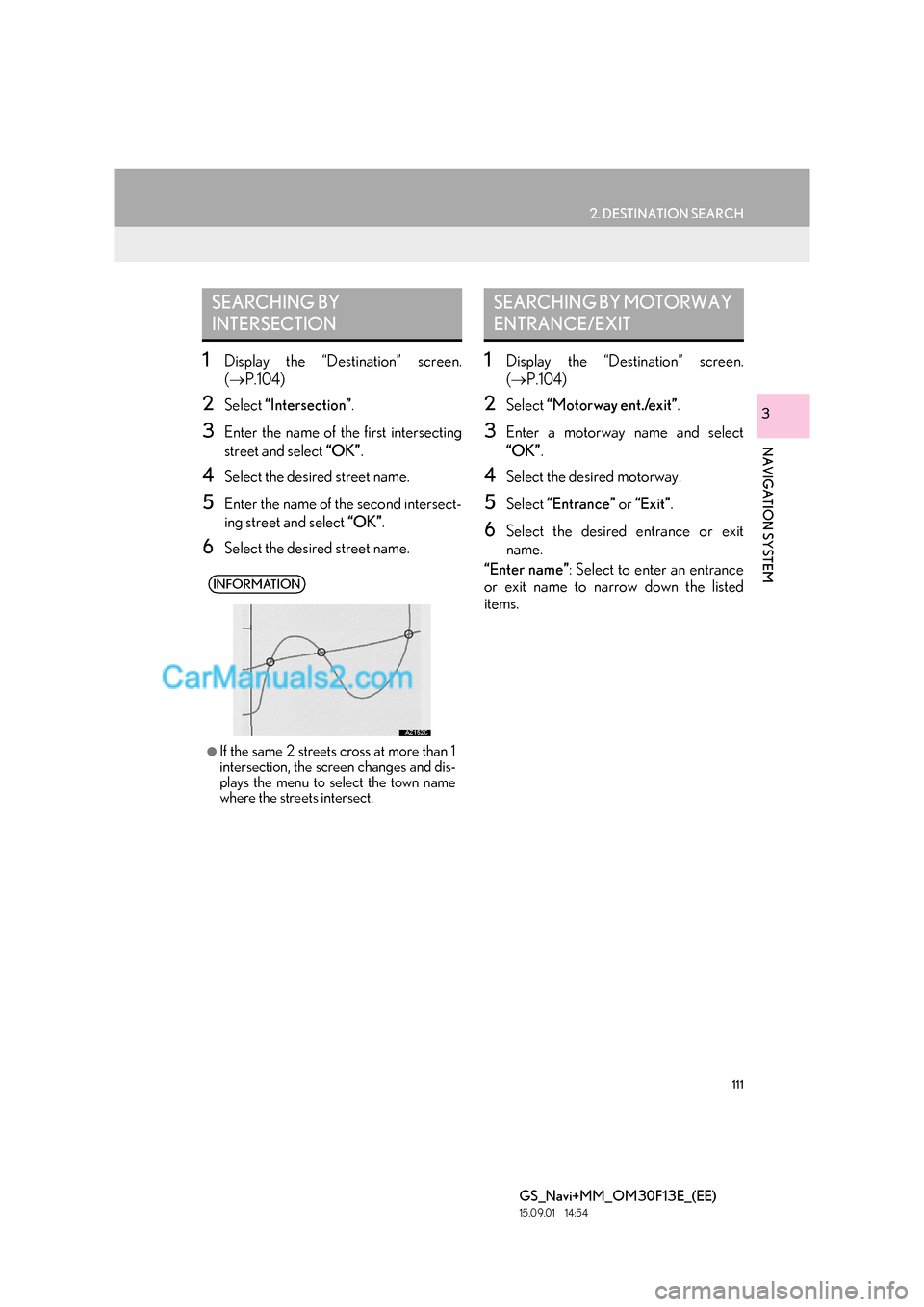 Lexus GS350 2015 Navigation Manual 111
2. DESTINATION SEARCH
GS_Navi+MM_OM30F13E_(EE)
15.09.01 14:54
NAVIGATION SYSTEM
3
1Display the “Destination” screen.
(→ P.104)
2Select “Intersection” .
3Enter the name of the first Lexus GS350 2015 Navigation Manual 111
2. DESTINATION SEARCH
GS_Navi+MM_OM30F13E_(EE)
15.09.01 14:54
NAVIGATION SYSTEM
3
1Display the “Destination” screen.
(→ P.104)
2Select “Intersection” .
3Enter the name of the first
