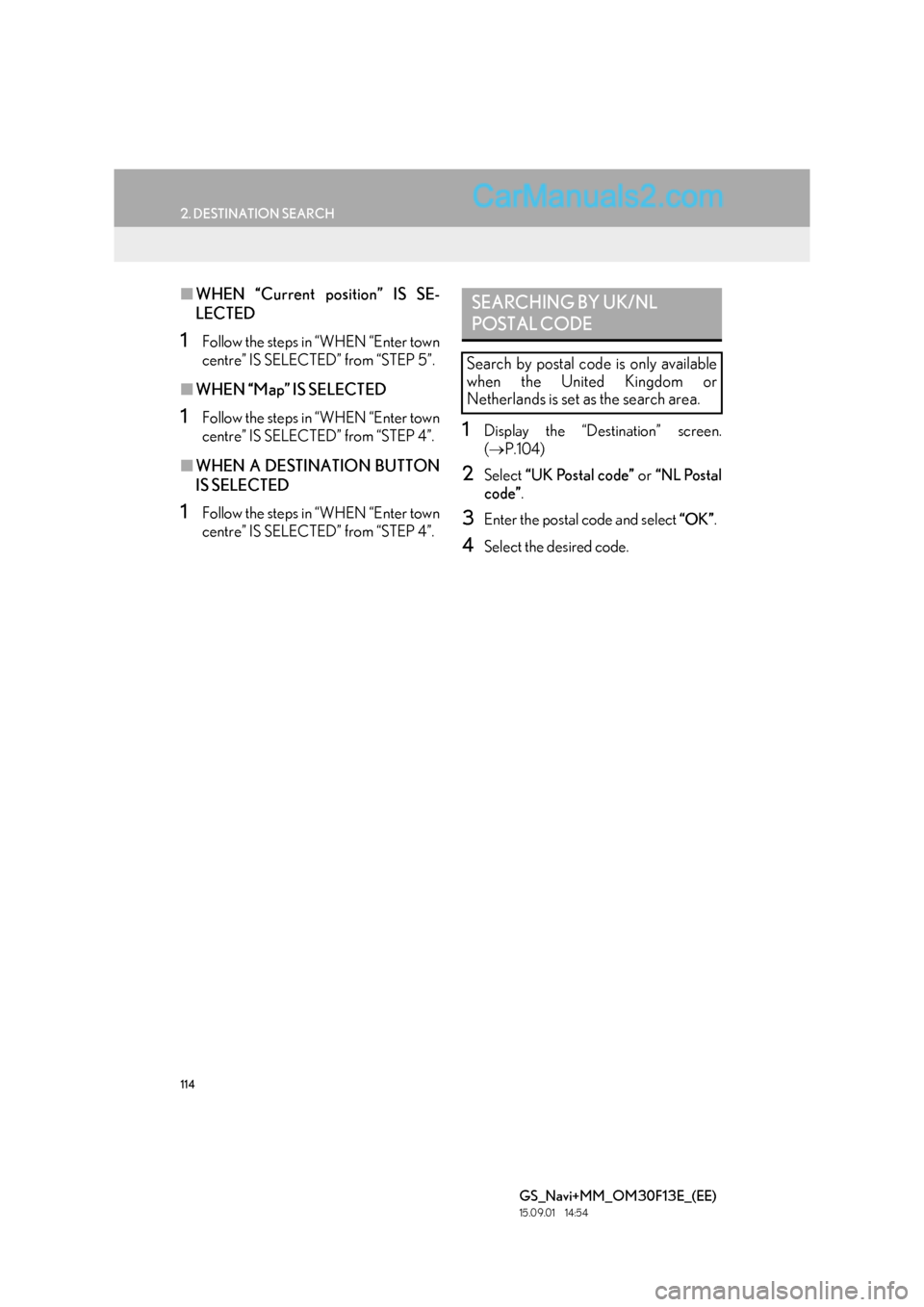 Lexus GS350 2015 Navigation Manual 114
2. DESTINATION SEARCH
GS_Navi+MM_OM30F13E_(EE)
15.09.01 14:54
■WHEN “Current position” IS SE-
LECTED
1Follow the steps in “WHEN “Enter town
centre” IS SELECTED” from “STEP 5” Lexus GS350 2015 Navigation Manual 114
2. DESTINATION SEARCH
GS_Navi+MM_OM30F13E_(EE)
15.09.01 14:54
■WHEN “Current position” IS SE-
LECTED
1Follow the steps in “WHEN “Enter town
centre” IS SELECTED” from “STEP 5”