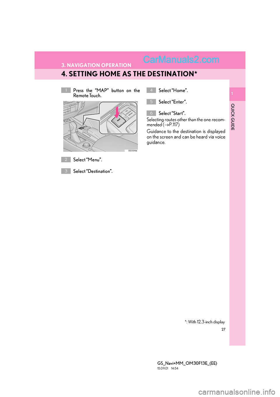 Lexus GS350 2015  Navigation Manual 27
3. NAVIGATION OPERATION
GS_Navi+MM_OM30F13E_(EE)
15.09.01     14:54
1
QUICK GUIDE
1
4. SETTING HOME AS THE DESTINATION*
Press the “MAP” button on the
Remote Touch.
Select “Menu”.
Select “