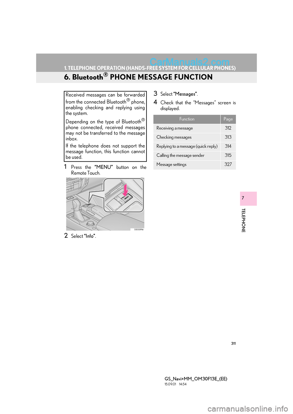 Lexus GS350 2015 Navigation Manual 311
1. TELEPHONE OPERATION (HANDS-FREE SYSTEM FOR CELLULAR PHONES)
GS_Navi+MM_OM30F13E_(EE)
15.09.01 14:54
TELEPHONE
7
6. Bluetooth® PHONE MESSAGE FUNCTION
1Press the “MENU” button on the
Rem Lexus GS350 2015 Navigation Manual 311
1. TELEPHONE OPERATION (HANDS-FREE SYSTEM FOR CELLULAR PHONES)
GS_Navi+MM_OM30F13E_(EE)
15.09.01 14:54
TELEPHONE
7
6. Bluetooth® PHONE MESSAGE FUNCTION
1Press the “MENU” button on the
Rem