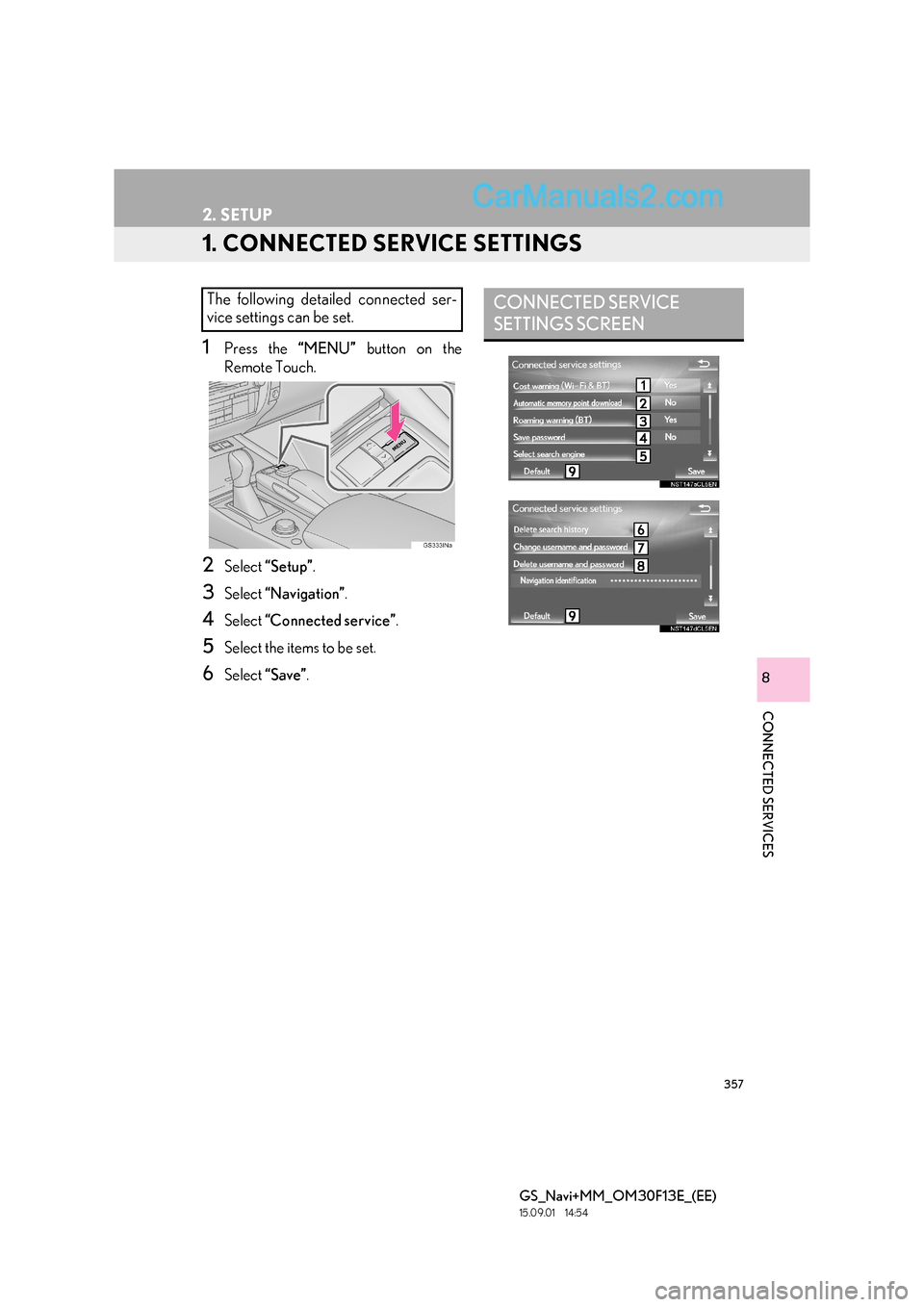 Lexus GS350 2015 Navigation Manual 357
GS_Navi+MM_OM30F13E_(EE)
15.09.01 14:54
CONNECTED SERVICES
8
2. SETUP
1. CONNECTED SERVICE SETTINGS
1Press the “MENU” button on the
Remote Touch.
2Select “Setup” .
3Select “Navigati Lexus GS350 2015 Navigation Manual 357
GS_Navi+MM_OM30F13E_(EE)
15.09.01 14:54
CONNECTED SERVICES
8
2. SETUP
1. CONNECTED SERVICE SETTINGS
1Press the “MENU” button on the
Remote Touch.
2Select “Setup” .
3Select “Navigati