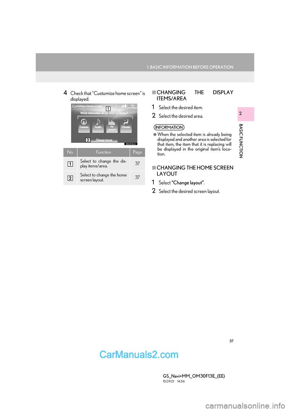 Lexus GS350 2015 Navigation Manual 37
1. BASIC INFORMATION BEFORE OPERATION
BASIC FUNCTION
GS_Navi+MM_OM30F13E_(EE)
15.09.01 14:54
2
4Check that “Customize home screen” is
displayed.■CHANGING THE DISPLAY
ITEMS/AREA
1Select th Lexus GS350 2015 Navigation Manual 37
1. BASIC INFORMATION BEFORE OPERATION
BASIC FUNCTION
GS_Navi+MM_OM30F13E_(EE)
15.09.01 14:54
2
4Check that “Customize home screen” is
displayed.■CHANGING THE DISPLAY
ITEMS/AREA
1Select th