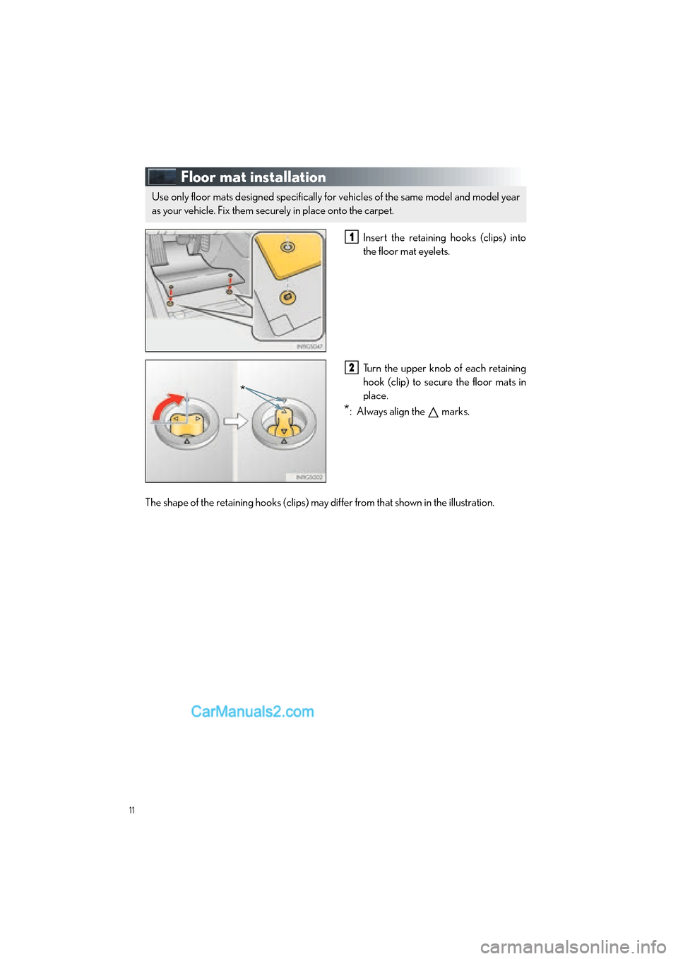 Lexus GS350 2015 Quick Guide 11
GS350_QG_OM30F71U_(U)
Floor mat installation
Insert the retaining hooks (clips) into
the floor mat eyelets.
Turn the upper knob of each retaining
hook (clip) to secure the floor mats in
place.
*: A Lexus GS350 2015 Quick Guide 11
GS350_QG_OM30F71U_(U)
Floor mat installation
Insert the retaining hooks (clips) into
the floor mat eyelets.
Turn the upper knob of each retaining
hook (clip) to secure the floor mats in
place.
*: A
