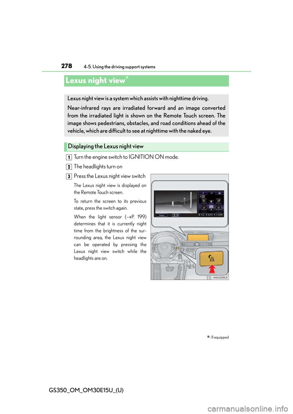 Lexus GS350 2015  RADIO OPERATION / LEXUS 2015 GS350 OWNERS MANUAL (OM30E15U) 278
GS350_OM_OM30E15U_(U)
4-5. Using the driving support systems
Lexus night view
Turn the engine switch to IGNITION ON mode.
The headlights turn on
Press the Lexus night view switch
The Lexus nigh