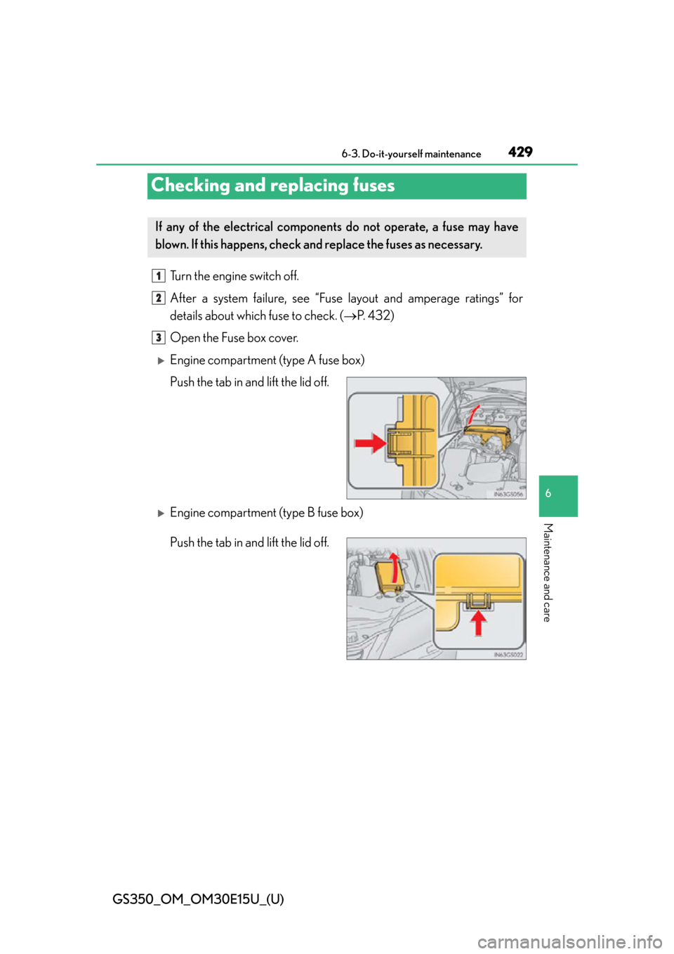 Lexus GS350 2015  RADIO OPERATION / LEXUS 2015 GS350 OWNERS MANUAL (OM30E15U) 429
GS350_OM_OM30E15U_(U)6-3. Do-it-yourself maintenance
6
Maintenance and care
Checking and replacing fuses
Turn the engine switch off.
After a system failure, see “Fuse la yout and amperage rating