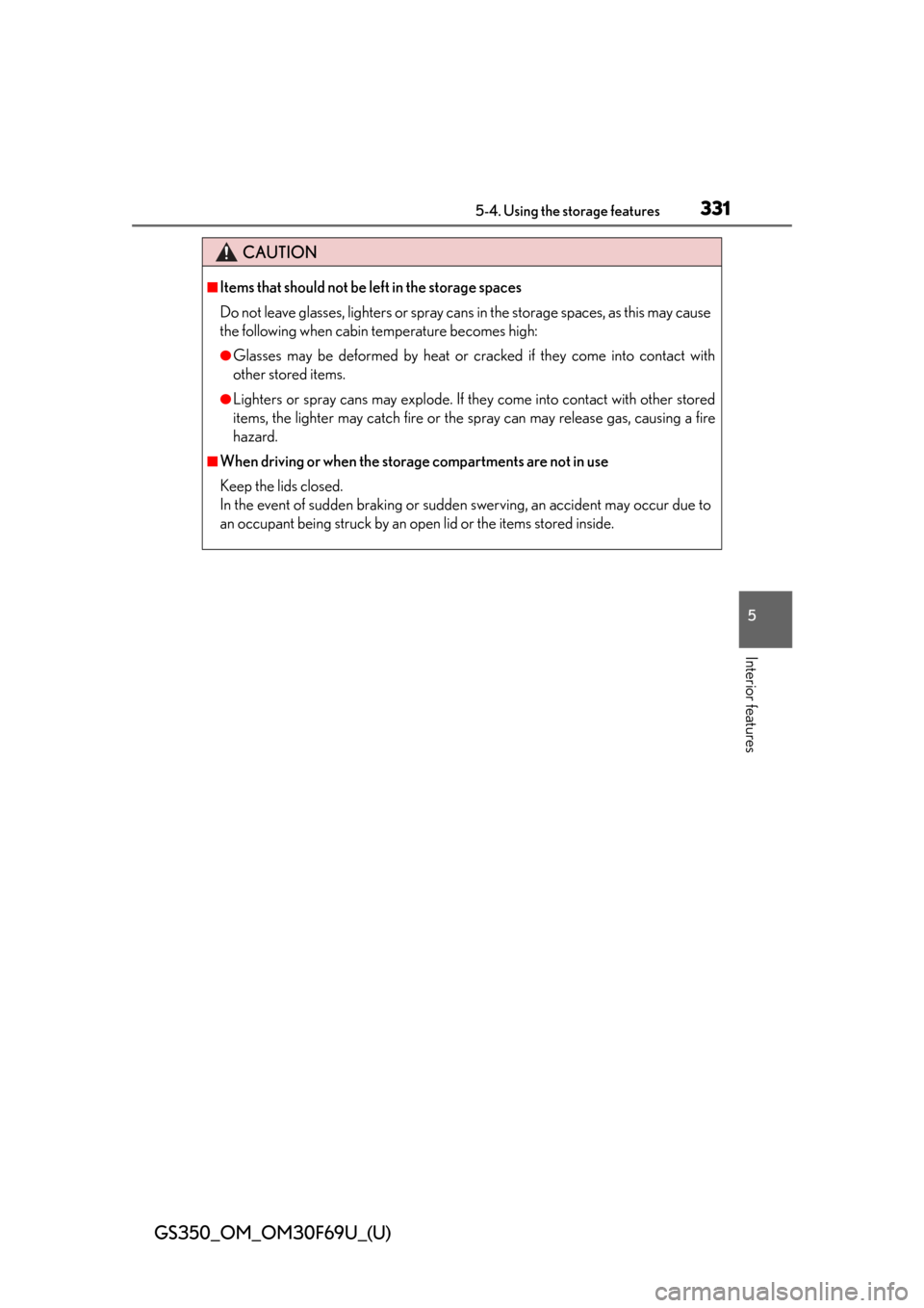 Lexus GS350 2015  RADIO OPERATION / LEXUS 2015 GS350 FROM MAR. 2015 PROD. OWNERS MANUAL (OM30F69U) GS350_OM_OM30F69U_(U)
3315-4. Using the storage features
5
Interior features
CAUTION
■Items that should not be left in the storage spaces
Do not leave glasses, lighters or spray cans in the storage 