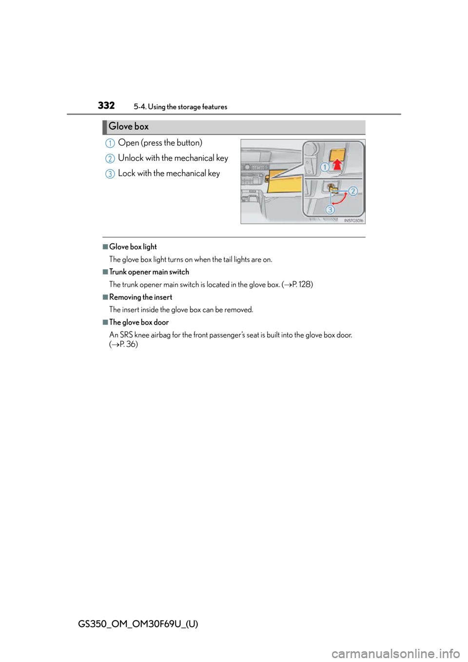 Lexus GS350 2015  RADIO OPERATION / LEXUS 2015 GS350 FROM MAR. 2015 PROD. OWNERS MANUAL (OM30F69U) 332
GS350_OM_OM30F69U_(U)
5-4. Using the storage features
Open (press the button)
Unlock with the mechanical key
Lock with the mechanical key
■Glove box light
The glove box light turns on when the t