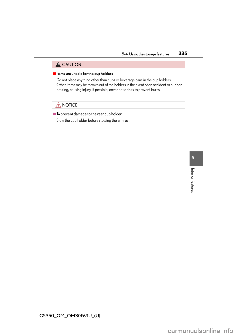 Lexus GS350 2015  RADIO OPERATION / LEXUS 2015 GS350 FROM MAR. 2015 PROD. OWNERS MANUAL (OM30F69U) GS350_OM_OM30F69U_(U)
3355-4. Using the storage features
5
Interior features
CAUTION
■Items unsuitable for the cup holders
Do not place anything other than cups or beverage cans in the cup holders.
