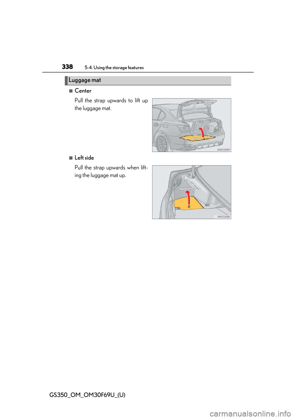 Lexus GS350 2015  RADIO OPERATION / LEXUS 2015 GS350 FROM MAR. 2015 PROD. OWNERS MANUAL (OM30F69U) 338
GS350_OM_OM30F69U_(U)
5-4. Using the storage features
■Center
Pull the strap upwards to lift up
the luggage mat.
■Left side
Pull the strap upwards when lift-
ing the luggage mat up.
Luggage ma