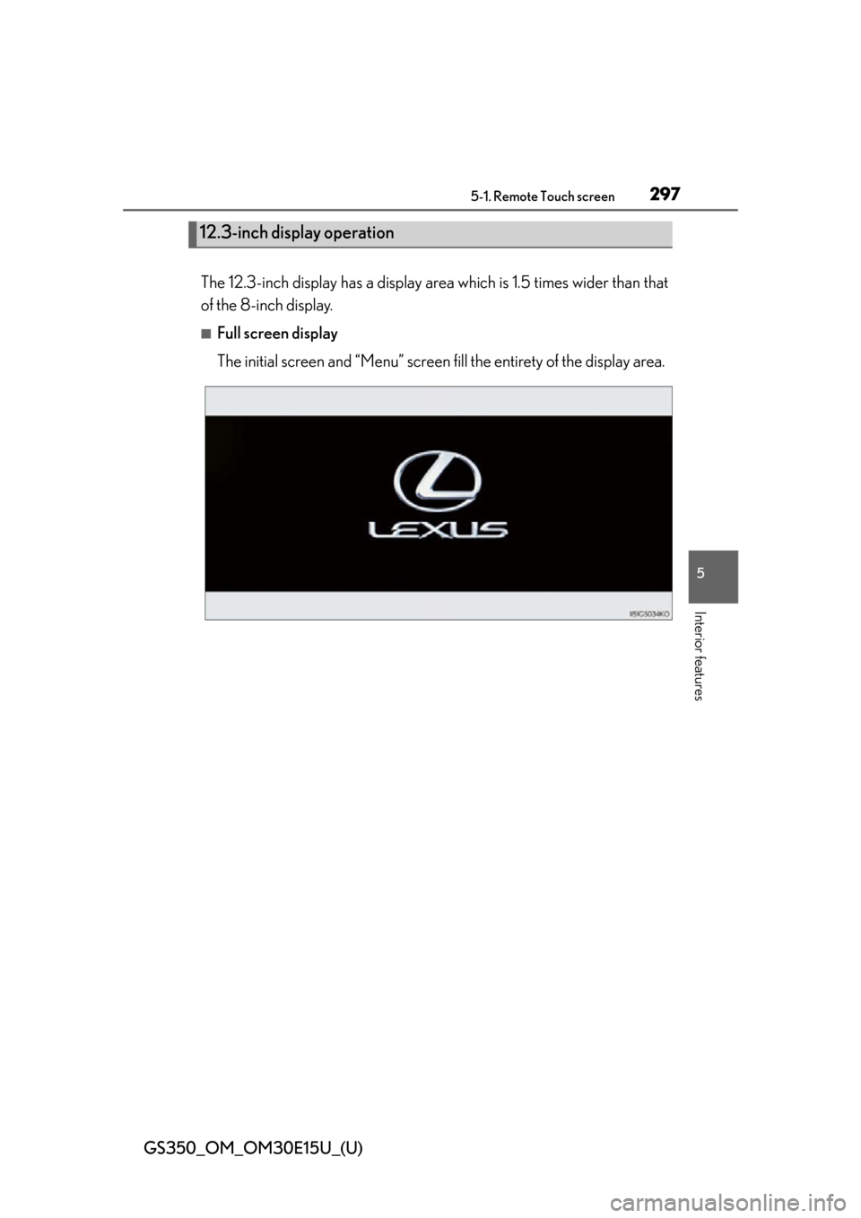 Lexus GS350 2015  INTUITIVE PARKING ASSIST / LEXUS 2015 GS350 OWNERS MANUAL (OM30E15U) GS350_OM_OM30E15U_(U)
2975-1. Remote Touch screen
5
Interior features
The 12.3-inch display has a display area which is 1.5 times wider than that
of the 8-inch display.
■Full screen display
The init