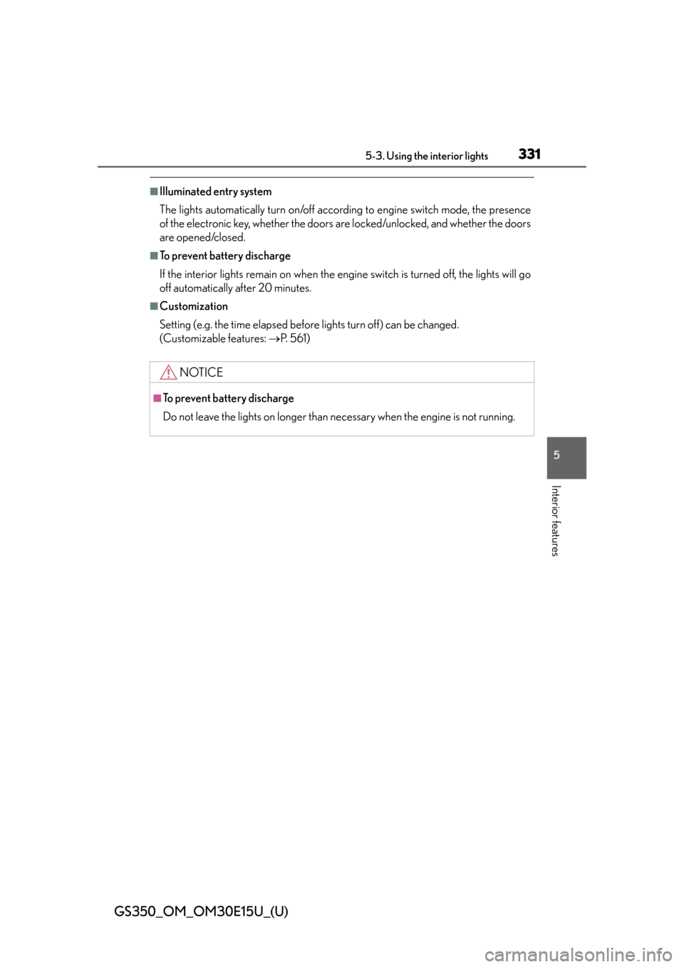 Lexus GS350 2015  INTUITIVE PARKING ASSIST / LEXUS 2015 GS350  (OM30E15U) Owners Manual GS350_OM_OM30E15U_(U)
3315-3. Using the interior lights
5
Interior features
■Illuminated entry system
The lights automatically turn on/off according to engine switch mode, the presence
of the electr