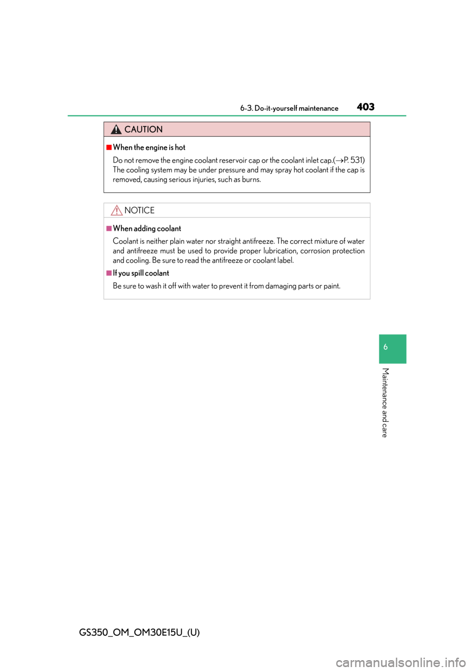 Lexus GS350 2015  INTUITIVE PARKING ASSIST / LEXUS 2015 GS350 OWNERS MANUAL (OM30E15U) GS350_OM_OM30E15U_(U)
4036-3. Do-it-yourself maintenance
6
Maintenance and care
CAUTION
■When the engine is hot
Do not remove the engine coolant reservoir cap or the coolant inlet cap.(P.  5 3 1 