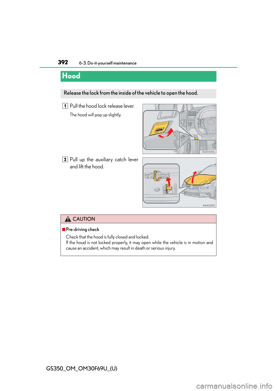 Lexus GS350 2015  INTUITIVE PARKING ASSIST / LEXUS 2015 GS350 FROM MAR. 2015 PROD. OWNERS MANUAL (OM30F69U) 392
GS350_OM_OM30F69U_(U)
6-3. Do-it-yourself maintenance
Hood
Pull the hood lock release lever.
The hood will pop up slightly.
Pull up the auxiliary catch lever
and lift the hood.
Release the lock fr