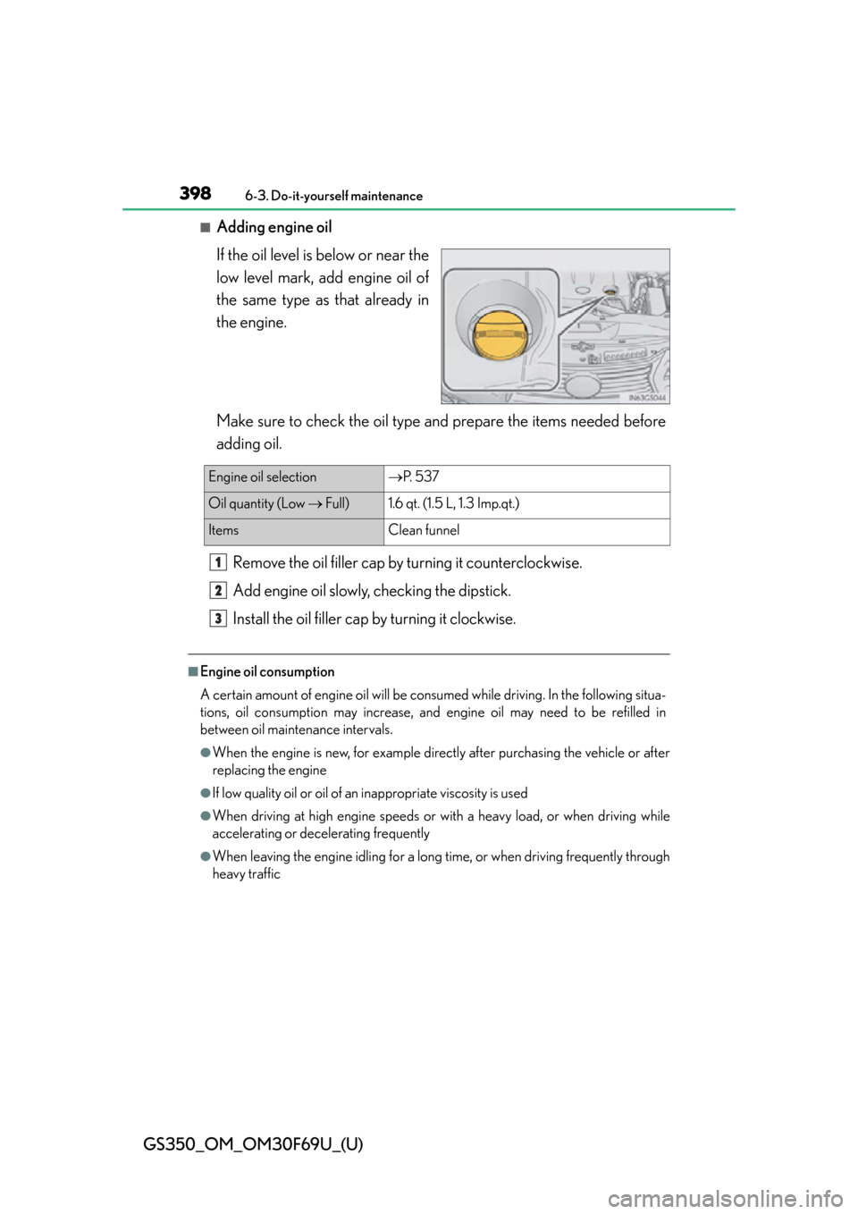 Lexus GS350 2015  INTUITIVE PARKING ASSIST / LEXUS 2015 GS350 FROM MAR. 2015 PROD. OWNERS MANUAL (OM30F69U) 398
GS350_OM_OM30F69U_(U)
6-3. Do-it-yourself maintenance
■Adding engine oil
If the oil level is below or near the
low level mark, add engine oil of
the same type as that already in
the engine.
Make