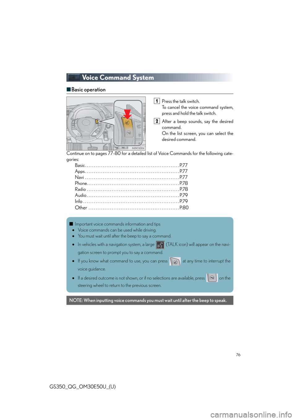 Lexus GS350 2015 TIPS FOR THE NAVIGATION SYSTEM / LEXUS 2015 GS350 OWNERS MANUAL QUICK GUIDE (OM30E50U) 76
GS350_QG_OM30E50U_(U)
Voice Command System
■Basic operation
Press the talk switch.
To cancel the voice command system,
press and hold the talk switch.
After a beep sounds, say the desired
command Lexus GS350 2015 TIPS FOR THE NAVIGATION SYSTEM / LEXUS 2015 GS350 OWNERS MANUAL QUICK GUIDE (OM30E50U) 76
GS350_QG_OM30E50U_(U)
Voice Command System
■Basic operation
Press the talk switch.
To cancel the voice command system,
press and hold the talk switch.
After a beep sounds, say the desired
command