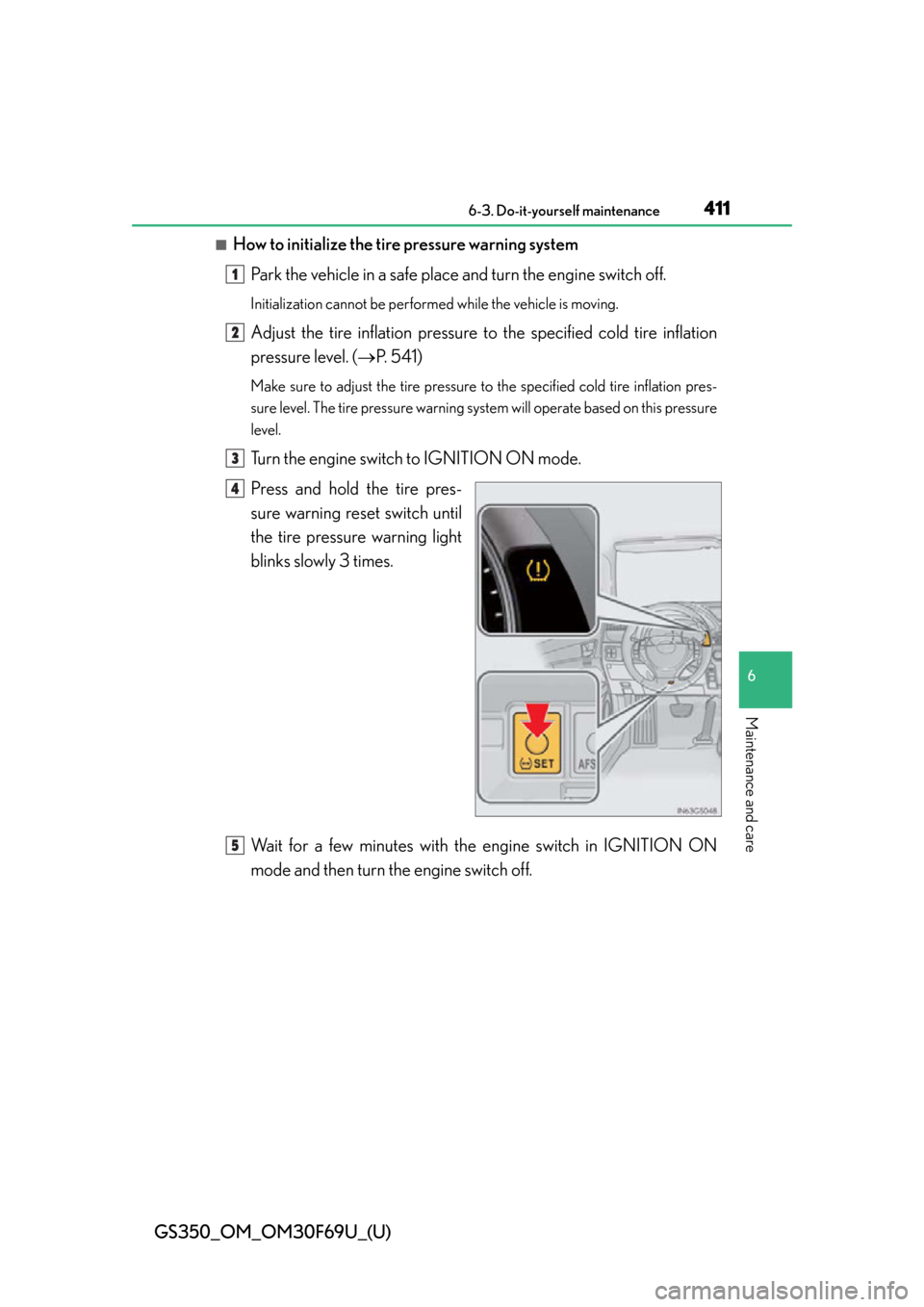 Lexus GS350 2015 TIPS FOR THE NAVIGATION SYSTEM / LEXUS 2015 GS350 FROM MAR. 2015 PROD. OWNERS MANUAL (OM30F69U) GS350_OM_OM30F69U_(U)
4116-3. Do-it-yourself maintenance
6
Maintenance and care
■How to initialize the tire pressure warning systemPark the vehicle in a safe place and turn the engine switch off.
In Lexus GS350 2015 TIPS FOR THE NAVIGATION SYSTEM / LEXUS 2015 GS350 FROM MAR. 2015 PROD. OWNERS MANUAL (OM30F69U) GS350_OM_OM30F69U_(U)
4116-3. Do-it-yourself maintenance
6
Maintenance and care
■How to initialize the tire pressure warning systemPark the vehicle in a safe place and turn the engine switch off.
In
