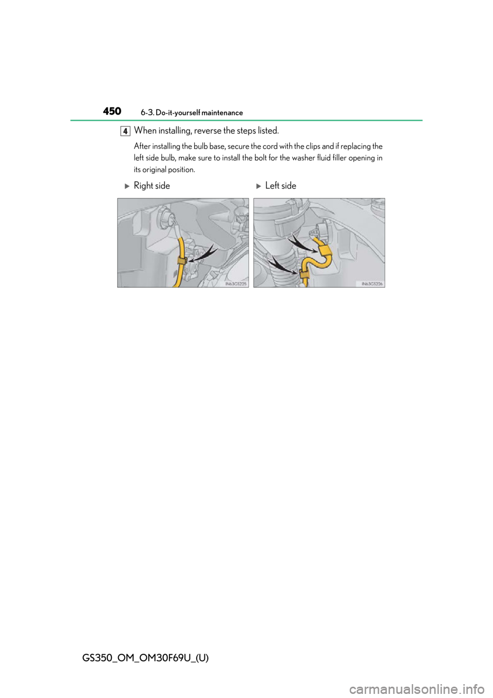 Lexus GS350 2015 TIPS FOR THE NAVIGATION SYSTEM / LEXUS 2015 GS350 FROM MAR. 2015 PROD. OWNERS MANUAL (OM30F69U) 450
GS350_OM_OM30F69U_(U)
6-3. Do-it-yourself maintenance
When installing, reverse the steps listed.
After installing the bulb base, secure the cord with the clips and if replacing the
left side bulb Lexus GS350 2015 TIPS FOR THE NAVIGATION SYSTEM / LEXUS 2015 GS350 FROM MAR. 2015 PROD. OWNERS MANUAL (OM30F69U) 450
GS350_OM_OM30F69U_(U)
6-3. Do-it-yourself maintenance
When installing, reverse the steps listed.
After installing the bulb base, secure the cord with the clips and if replacing the
left side bulb