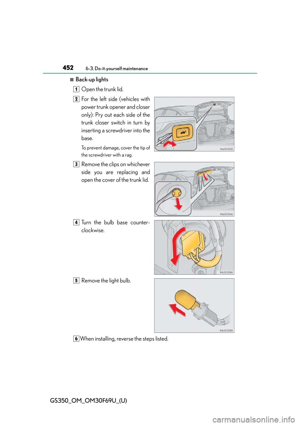 Lexus GS350 2015 TIPS FOR THE NAVIGATION SYSTEM / LEXUS 2015 GS350 FROM MAR. 2015 PROD. (OM30F69U) User Guide 452
GS350_OM_OM30F69U_(U)
6-3. Do-it-yourself maintenance
■Back-up lightsOpen the trunk lid.
For the left side (vehicles with
power trunk opener and closer
only): Pry out each side of the
trunk clos Lexus GS350 2015 TIPS FOR THE NAVIGATION SYSTEM / LEXUS 2015 GS350 FROM MAR. 2015 PROD. (OM30F69U) User Guide 452
GS350_OM_OM30F69U_(U)
6-3. Do-it-yourself maintenance
■Back-up lightsOpen the trunk lid.
For the left side (vehicles with
power trunk opener and closer
only): Pry out each side of the
trunk clos